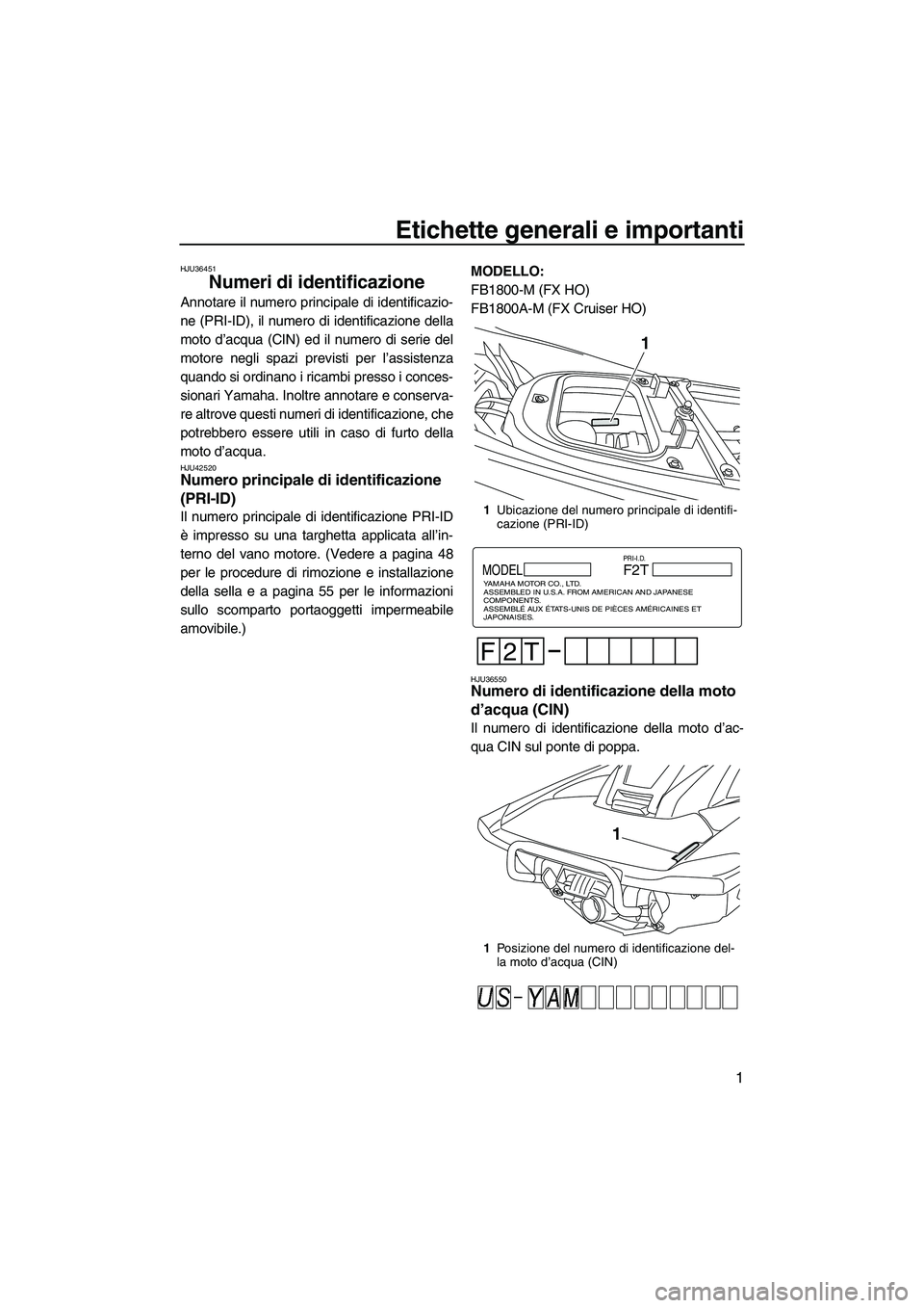 YAMAHA FX HO CRUISER 2013 Manuale duso (in Italian) Etichette generali e importanti
1
HJU36451
Numeri di identificazione
Annotare il numero principale di identificazio-
ne (PRI-ID), il numero di identificazione della
moto d’acqua (CIN) ed il numero YAMAHA FX HO CRUISER 2013 Manuale duso (in Italian) Etichette generali e importanti
1
HJU36451
Numeri di identificazione
Annotare il numero principale di identificazio-
ne (PRI-ID), il numero di identificazione della
moto d’acqua (CIN) ed il numero