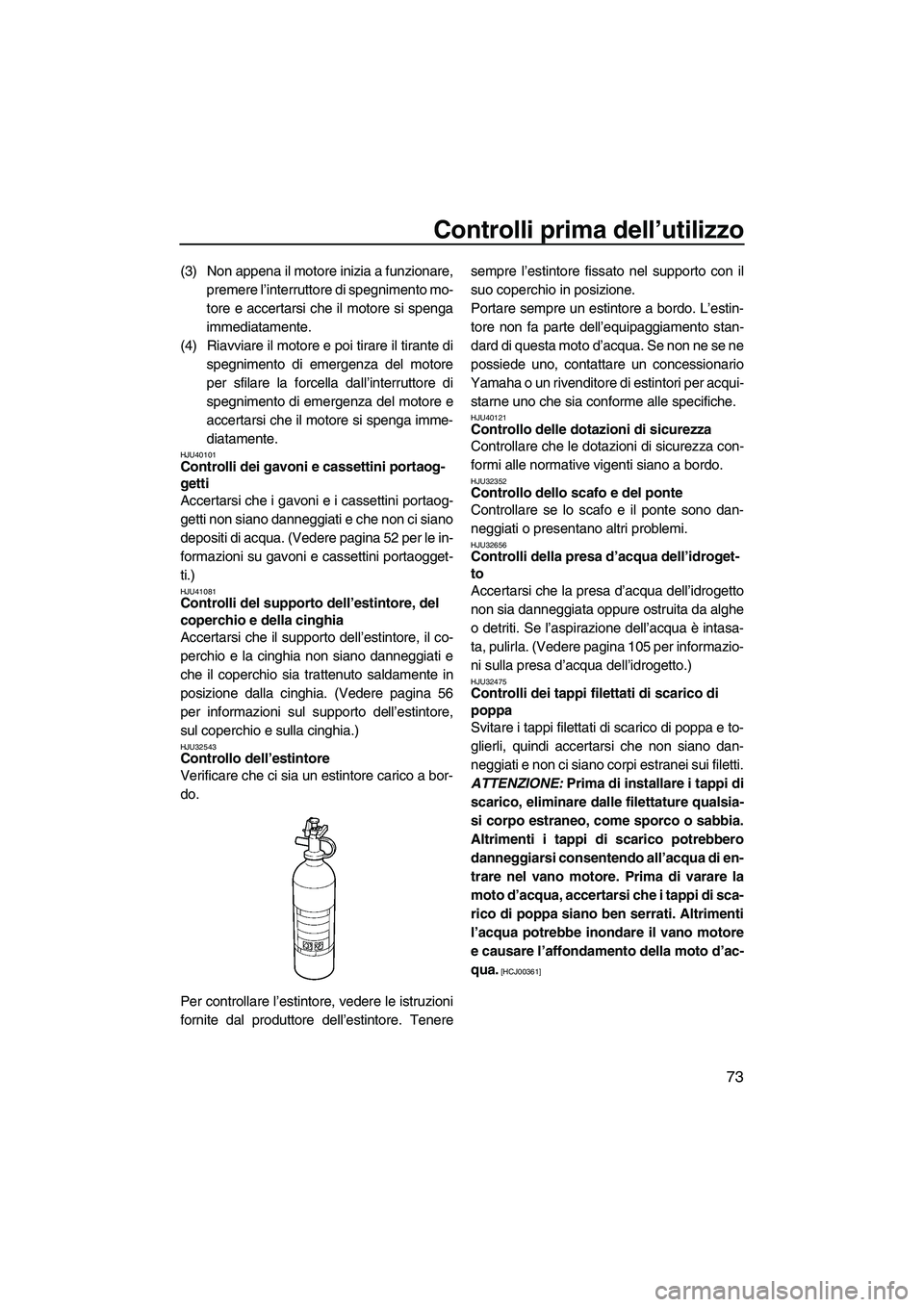 YAMAHA FX HO CRUISER 2013 Manuale duso (in Italian) Controlli prima dell’utilizzo
73
(3) Non appena il motore inizia a funzionare,premere l’interruttore di spegnimento mo-
tore e accertarsi che il motore si spenga
immediatamente.
(4) Riavviare il m YAMAHA FX HO CRUISER 2013 Manuale duso (in Italian) Controlli prima dell’utilizzo
73
(3) Non appena il motore inizia a funzionare,premere l’interruttore di spegnimento mo-
tore e accertarsi che il motore si spenga
immediatamente.
(4) Riavviare il m
