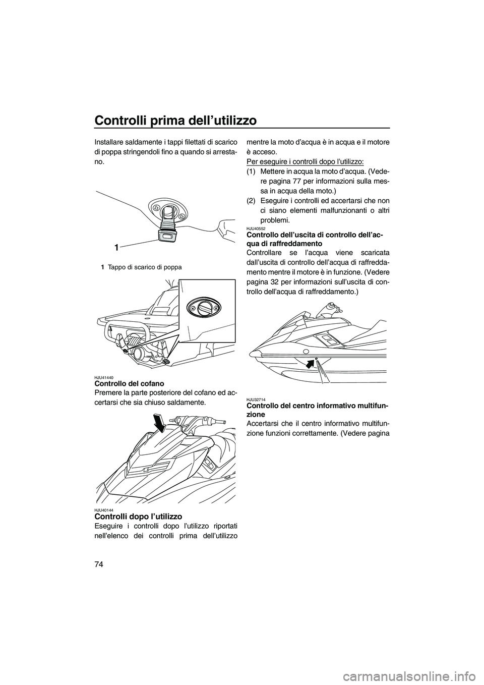 YAMAHA FX HO CRUISER 2013 Manuale duso (in Italian) Controlli prima dell’utilizzo
74
Installare saldamente i tappi filettati di scarico
di poppa stringendoli fino a quando si arresta-
no.
HJU41440Controllo del cofano
Premere la parte posteriore del YAMAHA FX HO CRUISER 2013 Manuale duso (in Italian) Controlli prima dell’utilizzo
74
Installare saldamente i tappi filettati di scarico
di poppa stringendoli fino a quando si arresta-
no.
HJU41440Controllo del cofano
Premere la parte posteriore del