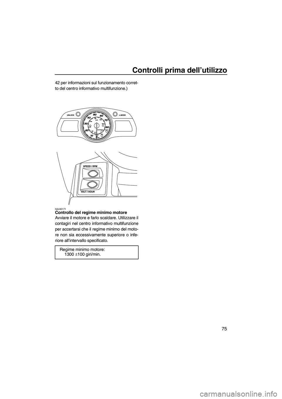 YAMAHA FX HO CRUISER 2013 Manuale duso (in Italian) Controlli prima dell’utilizzo
75
42 per informazioni sul funzionamento corret-
to del centro informativo multifunzione.)
HJU40171Controllo del regime minimo motore
Avviare il motore e farlo scaldar YAMAHA FX HO CRUISER 2013 Manuale duso (in Italian) Controlli prima dell’utilizzo
75
42 per informazioni sul funzionamento corret-
to del centro informativo multifunzione.)
HJU40171Controllo del regime minimo motore
Avviare il motore e farlo scaldar