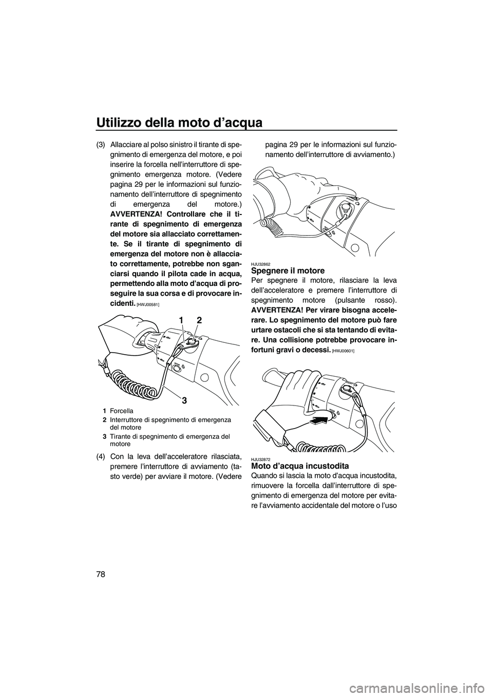 YAMAHA FX HO CRUISER 2013 Manuale duso (in Italian) Utilizzo della moto d’acqua
78
(3) Allacciare al polso sinistro il tirante di spe-gnimento di emergenza del motore, e poi
inserire la forcella nell’interruttore di spe-
gnimento emergenza motore. YAMAHA FX HO CRUISER 2013 Manuale duso (in Italian) Utilizzo della moto d’acqua
78
(3) Allacciare al polso sinistro il tirante di spe-gnimento di emergenza del motore, e poi
inserire la forcella nell’interruttore di spe-
gnimento emergenza motore.