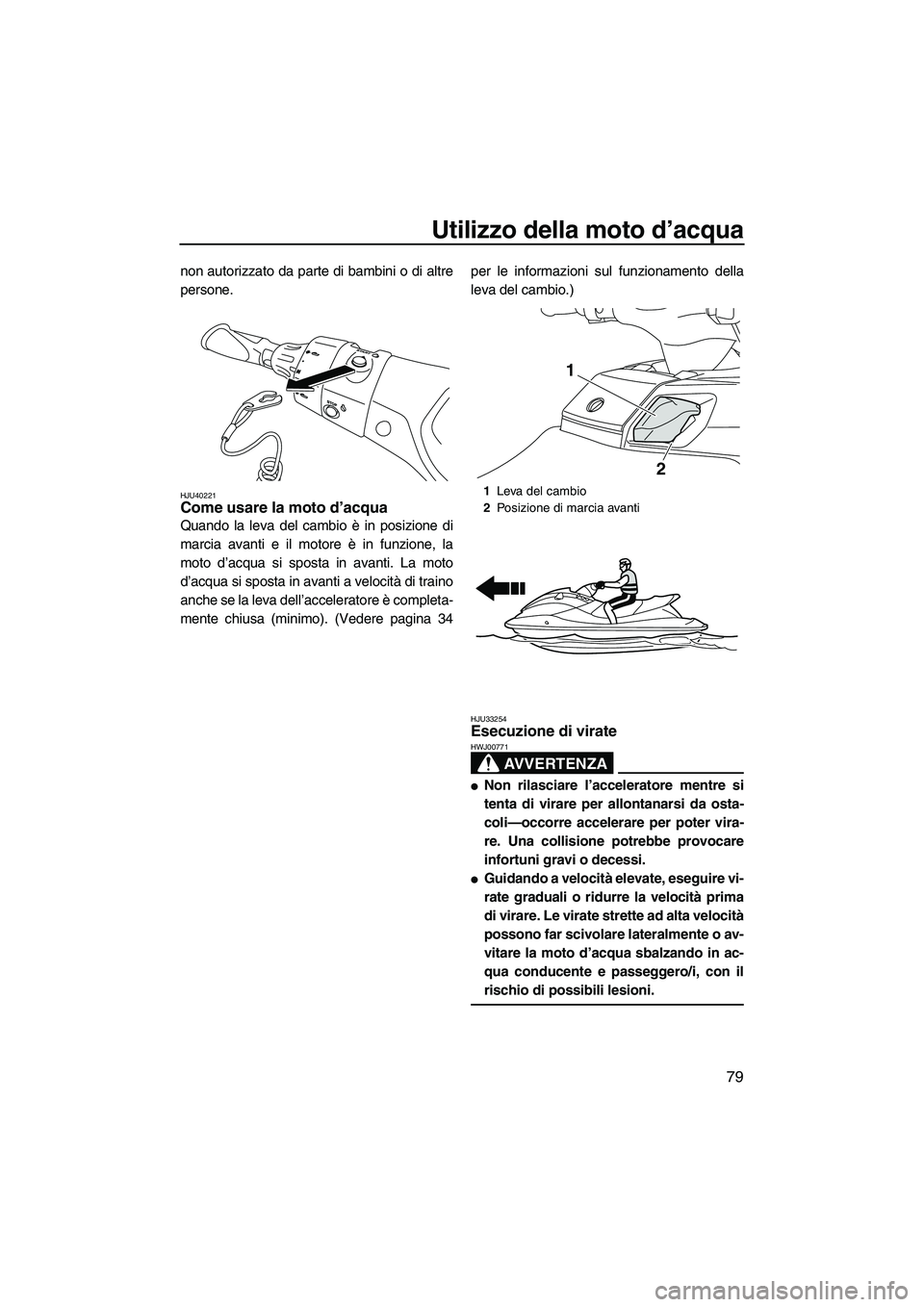 YAMAHA FX HO CRUISER 2013 Manuale duso (in Italian) Utilizzo della moto d’acqua
79
non autorizzato da parte di bambini o di altre
persone.
HJU40221Come usare la moto d’acqua
Quando la leva del cambio è in posizione di
marcia avanti e il motore è YAMAHA FX HO CRUISER 2013 Manuale duso (in Italian) Utilizzo della moto d’acqua
79
non autorizzato da parte di bambini o di altre
persone.
HJU40221Come usare la moto d’acqua
Quando la leva del cambio è in posizione di
marcia avanti e il motore è