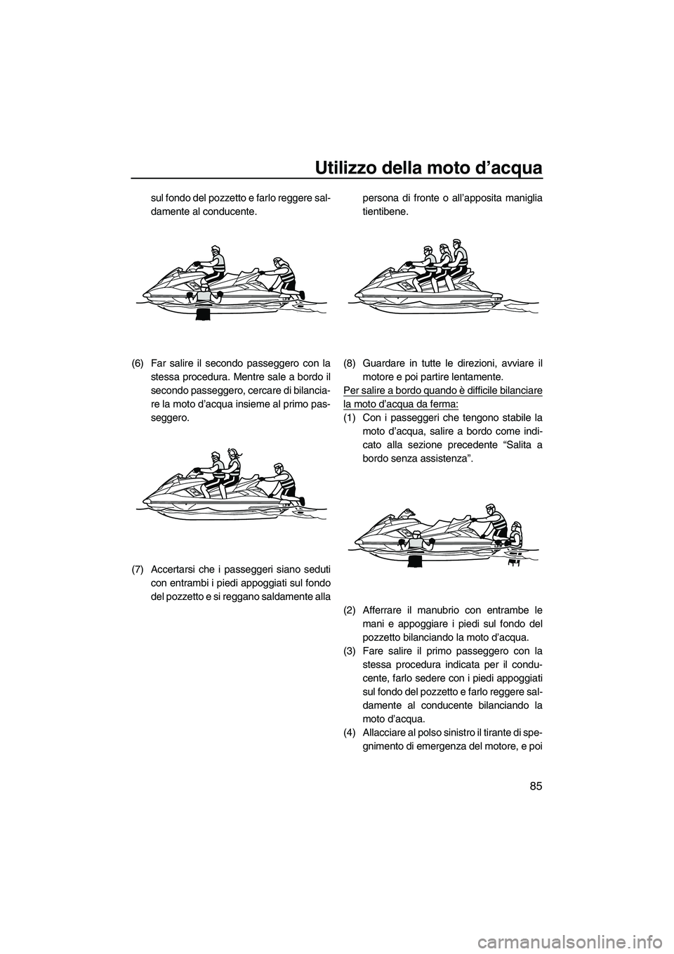 YAMAHA FX HO CRUISER 2013 Manuale duso (in Italian) Utilizzo della moto d’acqua
85
sul fondo del pozzetto e farlo reggere sal-
damente al conducente.
(6) Far salire il secondo passeggero con la stessa procedura. Mentre sale a bordo il
secondo passegg YAMAHA FX HO CRUISER 2013 Manuale duso (in Italian) Utilizzo della moto d’acqua
85
sul fondo del pozzetto e farlo reggere sal-
damente al conducente.
(6) Far salire il secondo passeggero con la stessa procedura. Mentre sale a bordo il
secondo passegg