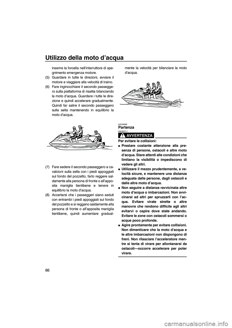 YAMAHA FX HO CRUISER 2013 Manuale duso (in Italian) Utilizzo della moto d’acqua
86
inserire la forcella nell’interruttore di spe-
gnimento emergenza motore.
(5) Guardare in tutte le direzioni, avviare il motore e viaggiare alla velocità di traino. YAMAHA FX HO CRUISER 2013 Manuale duso (in Italian) Utilizzo della moto d’acqua
86
inserire la forcella nell’interruttore di spe-
gnimento emergenza motore.
(5) Guardare in tutte le direzioni, avviare il motore e viaggiare alla velocità di traino.