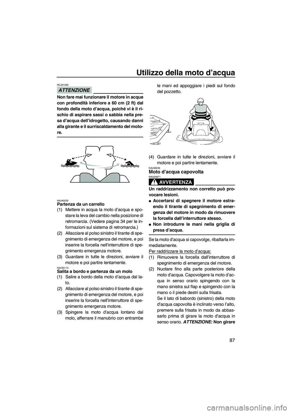 YAMAHA FX HO CRUISER 2013 Manuale duso (in Italian) Utilizzo della moto d’acqua
87
ATTENZIONE
HCJ01340
Non fare mai funzionare il motore in acque
con profondità inferiore a 60 cm (2 ft) dal
fondo della moto d’acqua, poiché vi è il ri-
schio di a YAMAHA FX HO CRUISER 2013 Manuale duso (in Italian) Utilizzo della moto d’acqua
87
ATTENZIONE
HCJ01340
Non fare mai funzionare il motore in acque
con profondità inferiore a 60 cm (2 ft) dal
fondo della moto d’acqua, poiché vi è il ri-
schio di a