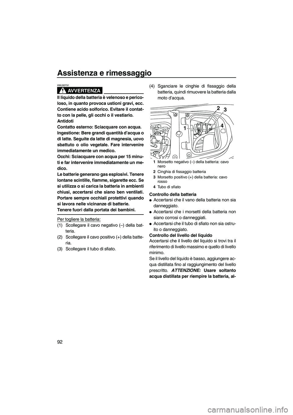 YAMAHA FX HO CRUISER 2013 Manuale duso (in Italian) Assistenza e rimessaggio
92
AVVERTENZA
HWJ00791
Il liquido della batteria è velenoso e perico-
loso, in quanto provoca ustioni gravi, ecc.
Contiene acido solforico. Evitare il contat-
to con la pelle YAMAHA FX HO CRUISER 2013 Manuale duso (in Italian) Assistenza e rimessaggio
92
AVVERTENZA
HWJ00791
Il liquido della batteria è velenoso e perico-
loso, in quanto provoca ustioni gravi, ecc.
Contiene acido solforico. Evitare il contat-
to con la pelle