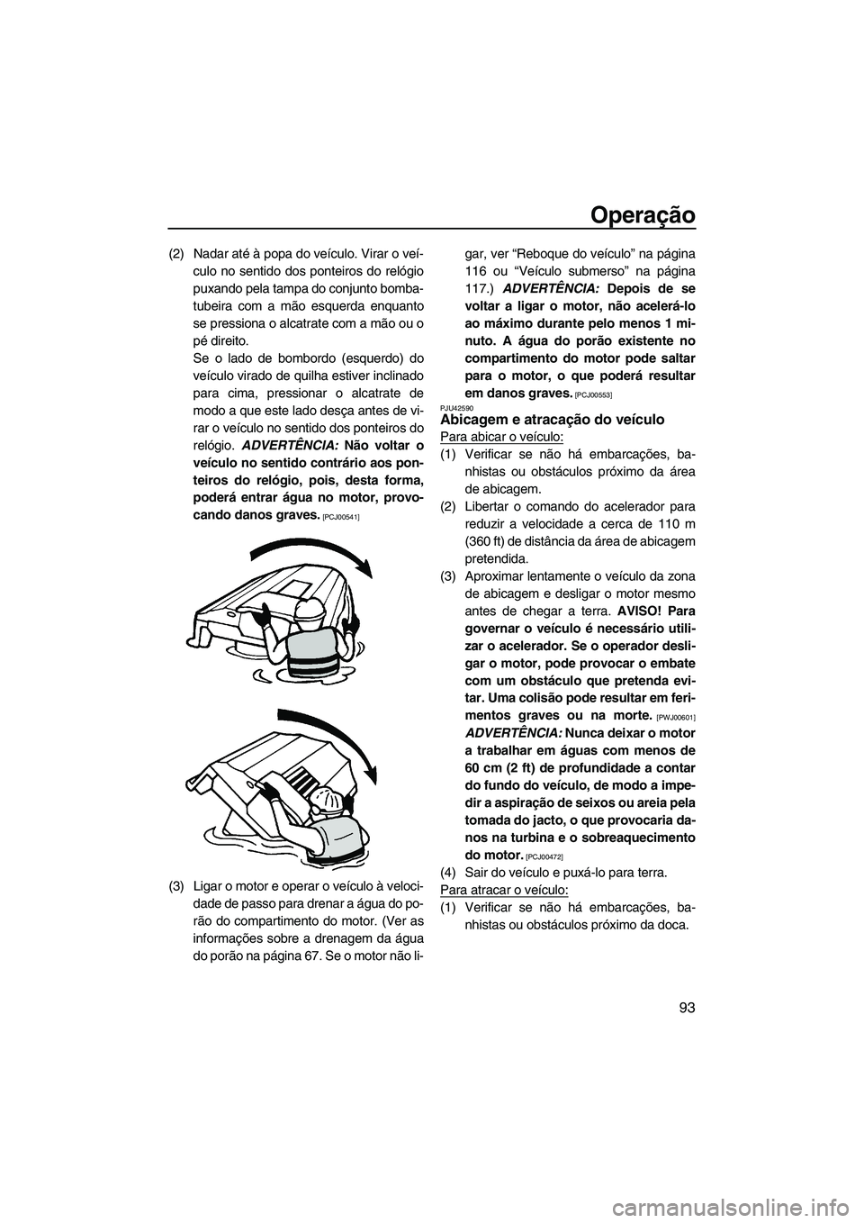 YAMAHA FX HO CRUISER 2013 Manual de utilização (in Portuguese) Operação
93
(2) Nadar até à popa do veículo. Virar o veí-culo no sentido dos ponteiros do relógio
puxando pela tampa do conjunto bomba-
tubeira com a mão esquerda enquanto
se pressiona o alcat YAMAHA FX HO CRUISER 2013 Manual de utilização (in Portuguese) Operação
93
(2) Nadar até à popa do veículo. Virar o veí-culo no sentido dos ponteiros do relógio
puxando pela tampa do conjunto bomba-
tubeira com a mão esquerda enquanto
se pressiona o alcat