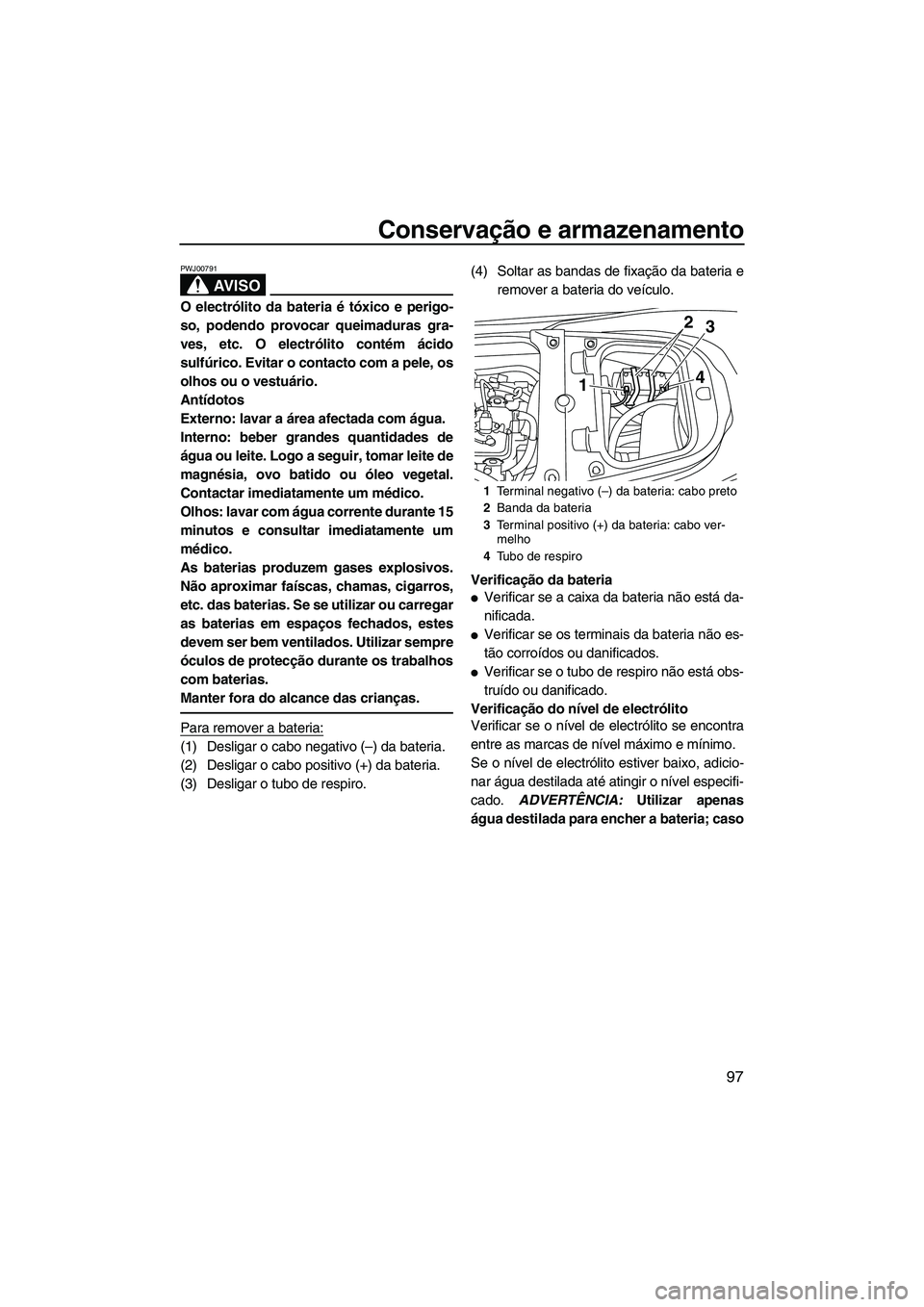YAMAHA FX HO CRUISER 2013 Manual de utilização (in Portuguese) Conservação e armazenamento
97
AV I S O
PWJ00791
O electrólito da bateria é tóxico e perigo-
so, podendo provocar queimaduras gra-
ves, etc. O electrólito contém ácido
sulfúrico. Evitar o con YAMAHA FX HO CRUISER 2013 Manual de utilização (in Portuguese) Conservação e armazenamento
97
AV I S O
PWJ00791
O electrólito da bateria é tóxico e perigo-
so, podendo provocar queimaduras gra-
ves, etc. O electrólito contém ácido
sulfúrico. Evitar o con