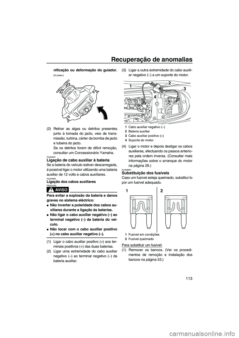 YAMAHA FX HO CRUISER 2013  Manual de utilização (in Portuguese) Recuperação de anomalias
113
nificação ou deformação do guiador.
[PCJ00661]
(2) Retirar as algas ou detritos presentesjunto à tomada do jacto, veio de trans-
missão, turbina, cárter da bomba 