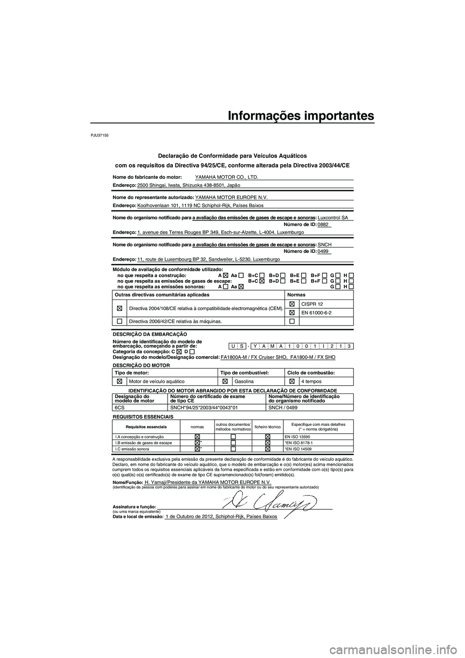 YAMAHA FX HO 2013 Manual de utilização (in Portuguese) Informações importantes
PJU37155
Declaração de Conformidade para Veículos Aquáticos
com os requisitos da Directiva 94/25/CE, conforme alterada pela Directiv\
a 2003/44/CE
Nome do fabricante do m YAMAHA FX HO 2013 Manual de utilização (in Portuguese) Informações importantes
PJU37155
Declaração de Conformidade para Veículos Aquáticos
com os requisitos da Directiva 94/25/CE, conforme alterada pela Directiv\
a 2003/44/CE
Nome do fabricante do m