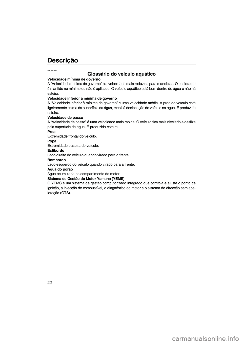 YAMAHA FX HO 2013  Manual de utilização (in Portuguese) Descrição
22
PJU40302
Glossário do veículo aquático 
Velocidade mínima de governo
A “Velocidade mínima de governo” é a velocidade mais reduzida para manobras. O acelerador
é mantido no m�