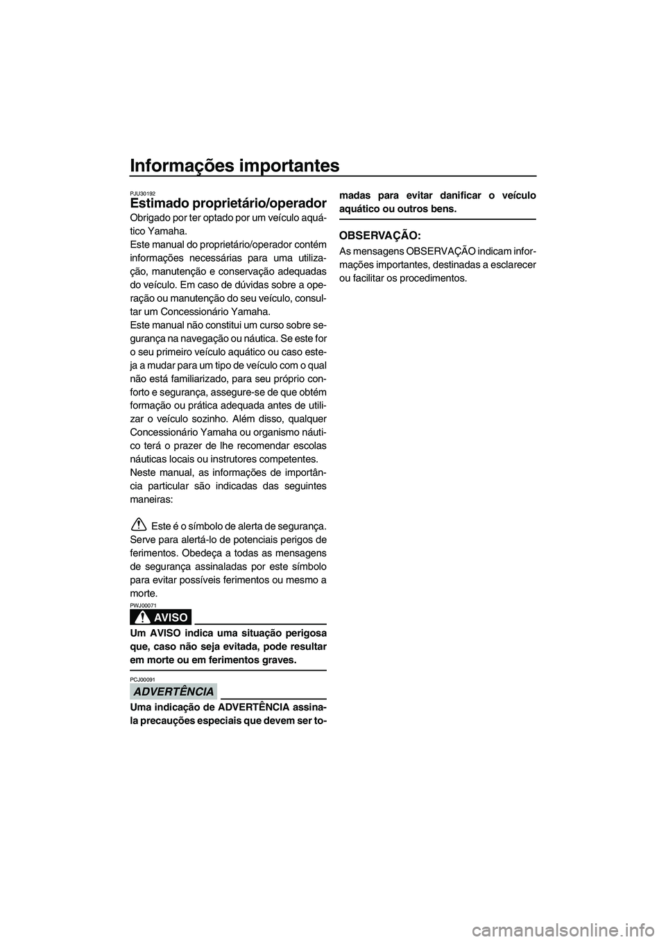 YAMAHA FX HO 2013  Manual de utilização (in Portuguese) Informações importantes
PJU30192
Estimado proprietário/operador
Obrigado por ter optado por um veículo aquá-
tico Yamaha.
Este manual do proprietário/operador contém
informações necessárias 