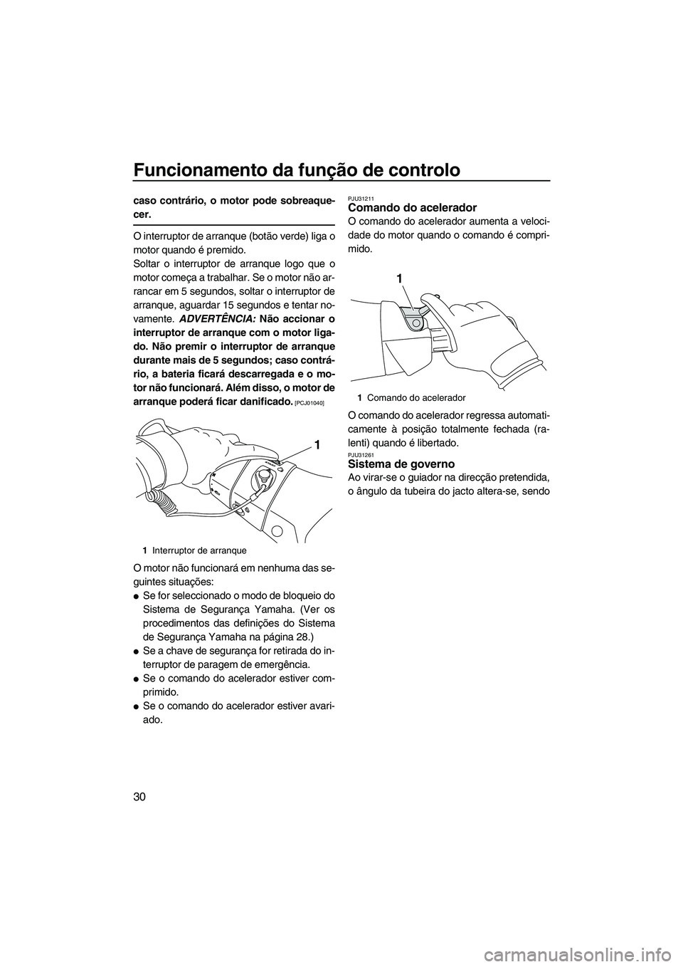 YAMAHA FX HO CRUISER 2013 Manual de utilização (in Portuguese) Funcionamento da função de controlo
30
caso contrário, o motor pode sobreaque-
cer.
O interruptor de arranque (botão verde) liga o
motor quando é premido.
Soltar o interruptor de arranque logo qu YAMAHA FX HO CRUISER 2013 Manual de utilização (in Portuguese) Funcionamento da função de controlo
30
caso contrário, o motor pode sobreaque-
cer.
O interruptor de arranque (botão verde) liga o
motor quando é premido.
Soltar o interruptor de arranque logo qu