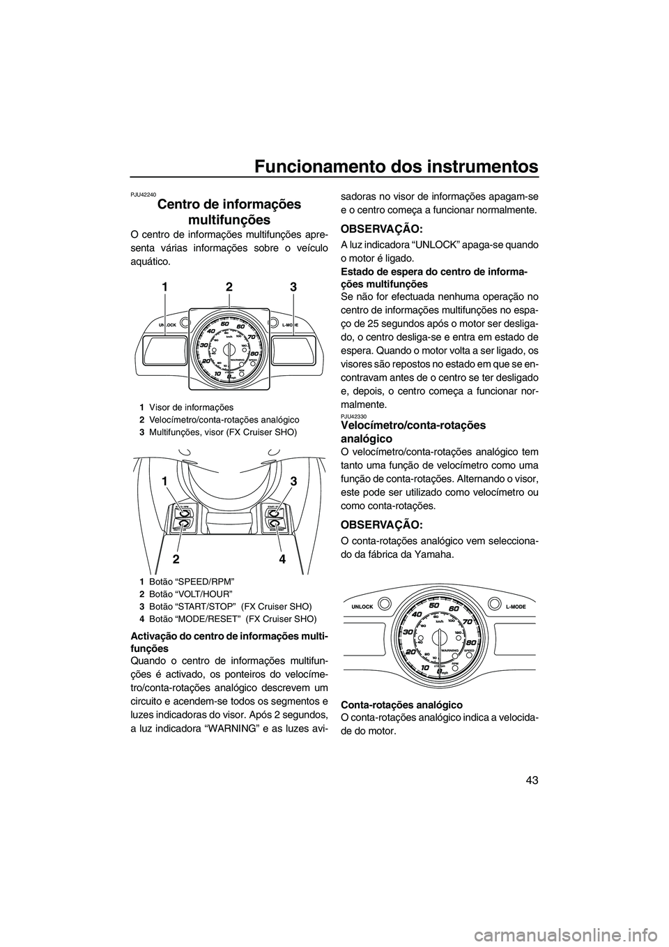 YAMAHA FX HO CRUISER 2013 Manual de utilização (in Portuguese) Funcionamento dos instrumentos
43
PJU42240
Centro de informações multifunções
O centro de informações multifunções apre-
senta várias informações sobre o veículo
aquático.
Activação do YAMAHA FX HO CRUISER 2013 Manual de utilização (in Portuguese) Funcionamento dos instrumentos
43
PJU42240
Centro de informações multifunções
O centro de informações multifunções apre-
senta várias informações sobre o veículo
aquático.
Activação do