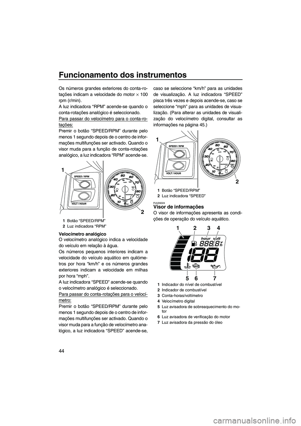 YAMAHA FX HO CRUISER 2013 Manual de utilização (in Portuguese) Funcionamento dos instrumentos
44
Os números grandes exteriores do conta-ro-
tações indicam a velocidade do motor × 100
rpm (r/min).
A luz indicadora “RPM” acende-se quando o
conta-rotações YAMAHA FX HO CRUISER 2013 Manual de utilização (in Portuguese) Funcionamento dos instrumentos
44
Os números grandes exteriores do conta-ro-
tações indicam a velocidade do motor × 100
rpm (r/min).
A luz indicadora “RPM” acende-se quando o
conta-rotações