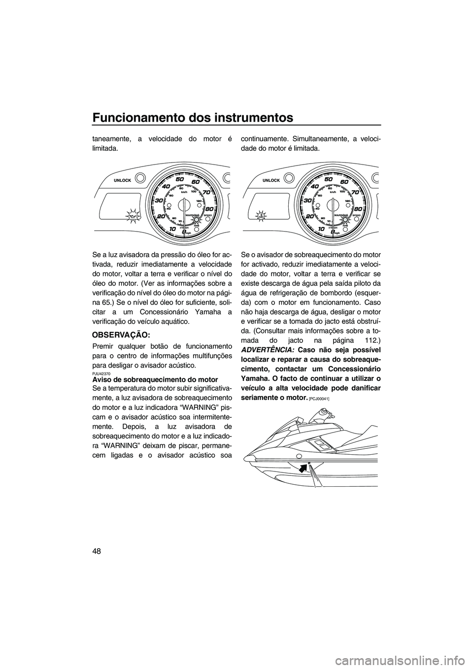YAMAHA FX HO CRUISER 2013 Manual de utilização (in Portuguese) Funcionamento dos instrumentos
48
taneamente, a velocidade do motor é
limitada.
Se a luz avisadora da pressão do óleo for ac-
tivada, reduzir imediatamente a velocidade
do motor, voltar a terra e v YAMAHA FX HO CRUISER 2013 Manual de utilização (in Portuguese) Funcionamento dos instrumentos
48
taneamente, a velocidade do motor é
limitada.
Se a luz avisadora da pressão do óleo for ac-
tivada, reduzir imediatamente a velocidade
do motor, voltar a terra e v