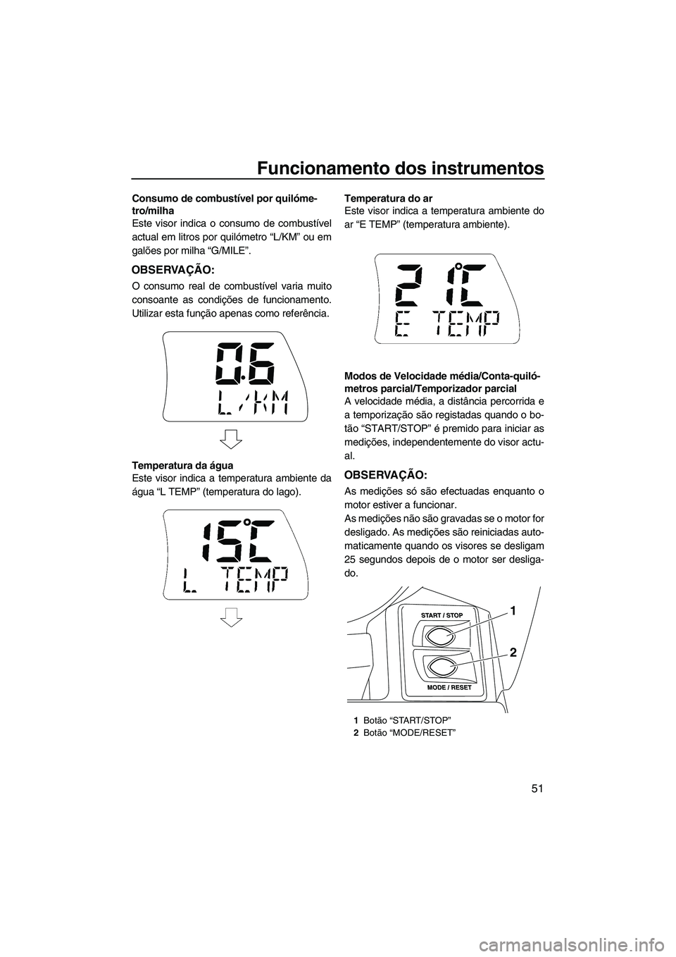 YAMAHA FX HO CRUISER 2013 Manual de utilização (in Portuguese) Funcionamento dos instrumentos
51
Consumo de combustível por quilóme-
tro/milha
Este visor indica o consumo de combustível
actual em litros por quilómetro “L/KM” ou em
galões por milha “G/M YAMAHA FX HO CRUISER 2013 Manual de utilização (in Portuguese) Funcionamento dos instrumentos
51
Consumo de combustível por quilóme-
tro/milha
Este visor indica o consumo de combustível
actual em litros por quilómetro “L/KM” ou em
galões por milha “G/M