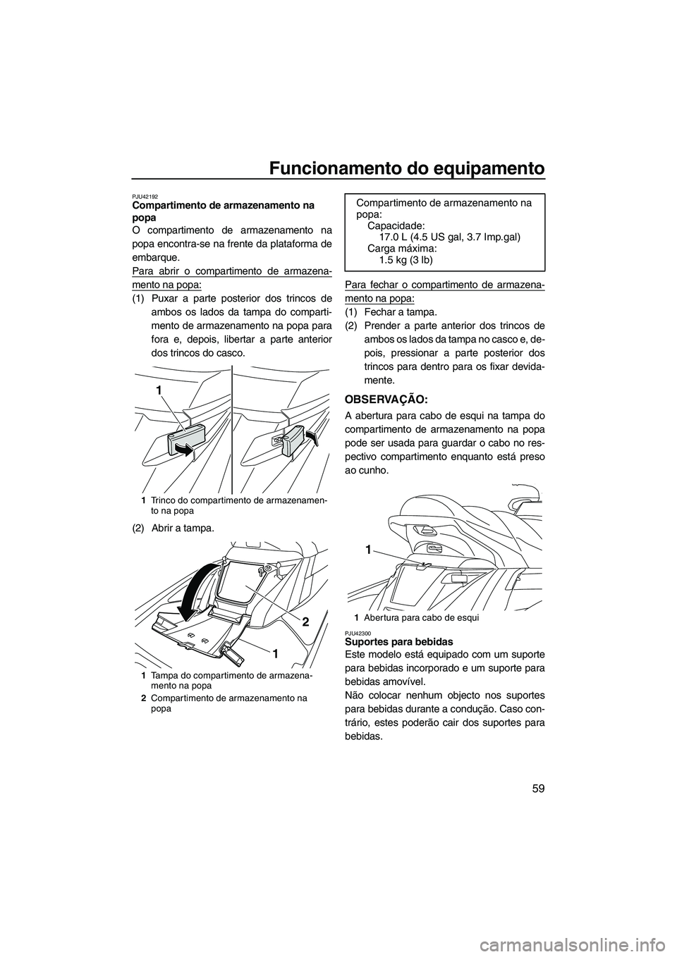 YAMAHA FX HO CRUISER 2013 Manual de utilização (in Portuguese) Funcionamento do equipamento
59
PJU42192Compartimento de armazenamento na
popa
O compartimento de armazenamento na
popa encontra-se na frente da plataforma de
embarque.
Para abrir o compartimento de YAMAHA FX HO CRUISER 2013 Manual de utilização (in Portuguese) Funcionamento do equipamento
59
PJU42192Compartimento de armazenamento na
popa
O compartimento de armazenamento na
popa encontra-se na frente da plataforma de
embarque.
Para abrir o compartimento de