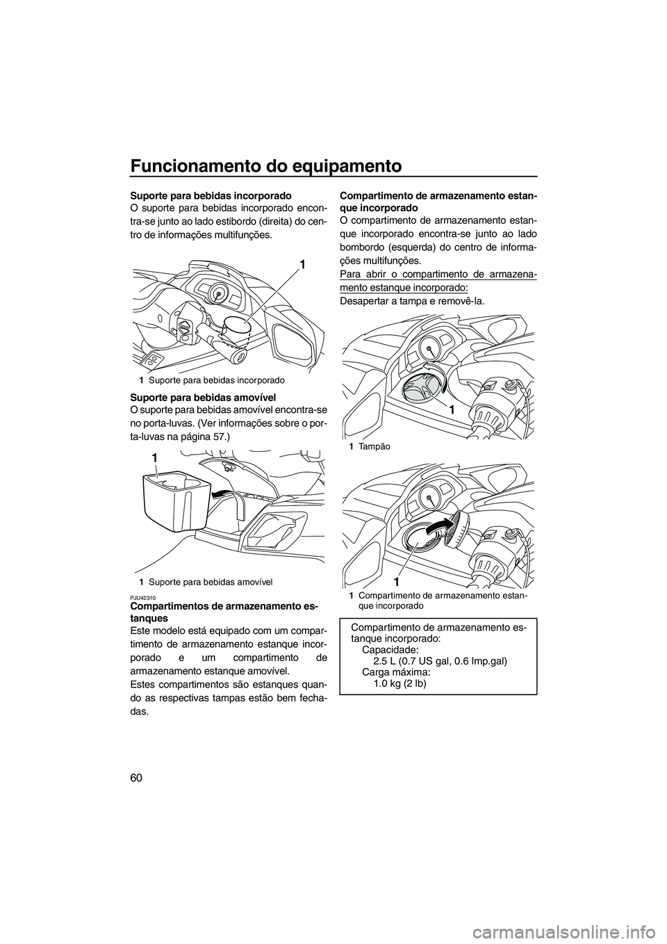 YAMAHA FX HO CRUISER 2013 Manual de utilização (in Portuguese) Funcionamento do equipamento
60
Suporte para bebidas incorporado
O suporte para bebidas incorporado encon-
tra-se junto ao lado estibordo (direita) do cen-
tro de informações multifunções.
Suporte YAMAHA FX HO CRUISER 2013 Manual de utilização (in Portuguese) Funcionamento do equipamento
60
Suporte para bebidas incorporado
O suporte para bebidas incorporado encon-
tra-se junto ao lado estibordo (direita) do cen-
tro de informações multifunções.
Suporte