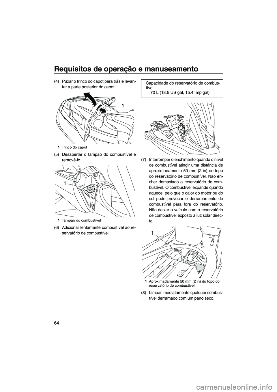 YAMAHA FX HO CRUISER 2013 Manual de utilização (in Portuguese) Requisitos de operação e manuseamento
64
(4) Puxar o trinco do capot para trás e levan-tar a parte posterior do capot.
(5) Desapertar o tampão do combustível e removê-lo.
(6) Adicionar lentament YAMAHA FX HO CRUISER 2013 Manual de utilização (in Portuguese) Requisitos de operação e manuseamento
64
(4) Puxar o trinco do capot para trás e levan-tar a parte posterior do capot.
(5) Desapertar o tampão do combustível e removê-lo.
(6) Adicionar lentament