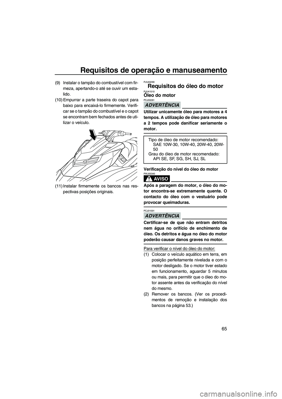 YAMAHA FX HO CRUISER 2013 Manual de utilização (in Portuguese) Requisitos de operação e manuseamento
65
(9) Instalar o tampão do combustível com fir-meza, apertando-o até se ouvir um esta-
lido.
(10) Empurrar a parte traseira do capot para baixo para encaix YAMAHA FX HO CRUISER 2013 Manual de utilização (in Portuguese) Requisitos de operação e manuseamento
65
(9) Instalar o tampão do combustível com fir-meza, apertando-o até se ouvir um esta-
lido.
(10) Empurrar a parte traseira do capot para baixo para encaix