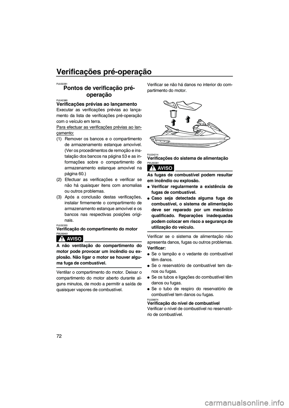 YAMAHA FX HO 2013  Manual de utilização (in Portuguese) Verificações pré-operação
72
PJU32281
Pontos de verificação pré-operação 
PJU42380Verificações prévias ao lançamento 
Executar as verificações prévias ao lança-
mento da lista de ver