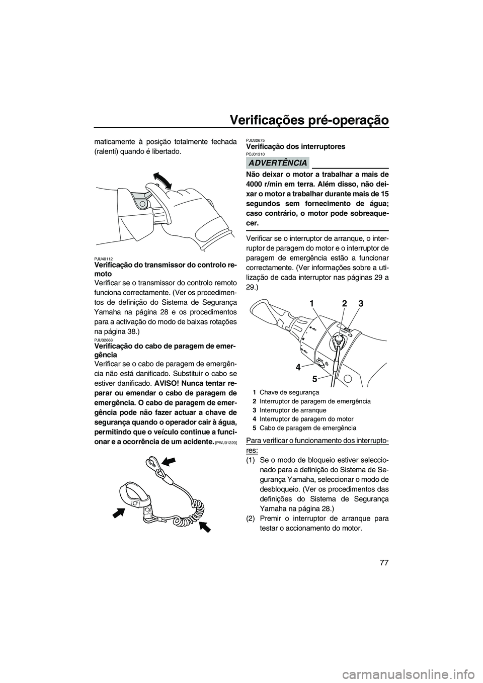 YAMAHA FX HO CRUISER 2013 Manual de utilização (in Portuguese) Verificações pré-operação
77
maticamente à posição totalmente fechada
(ralenti) quando é libertado.
PJU40112Verificação do transmissor do controlo re-
moto
Verificar se o transmissor do co YAMAHA FX HO CRUISER 2013 Manual de utilização (in Portuguese) Verificações pré-operação
77
maticamente à posição totalmente fechada
(ralenti) quando é libertado.
PJU40112Verificação do transmissor do controlo re-
moto
Verificar se o transmissor do co