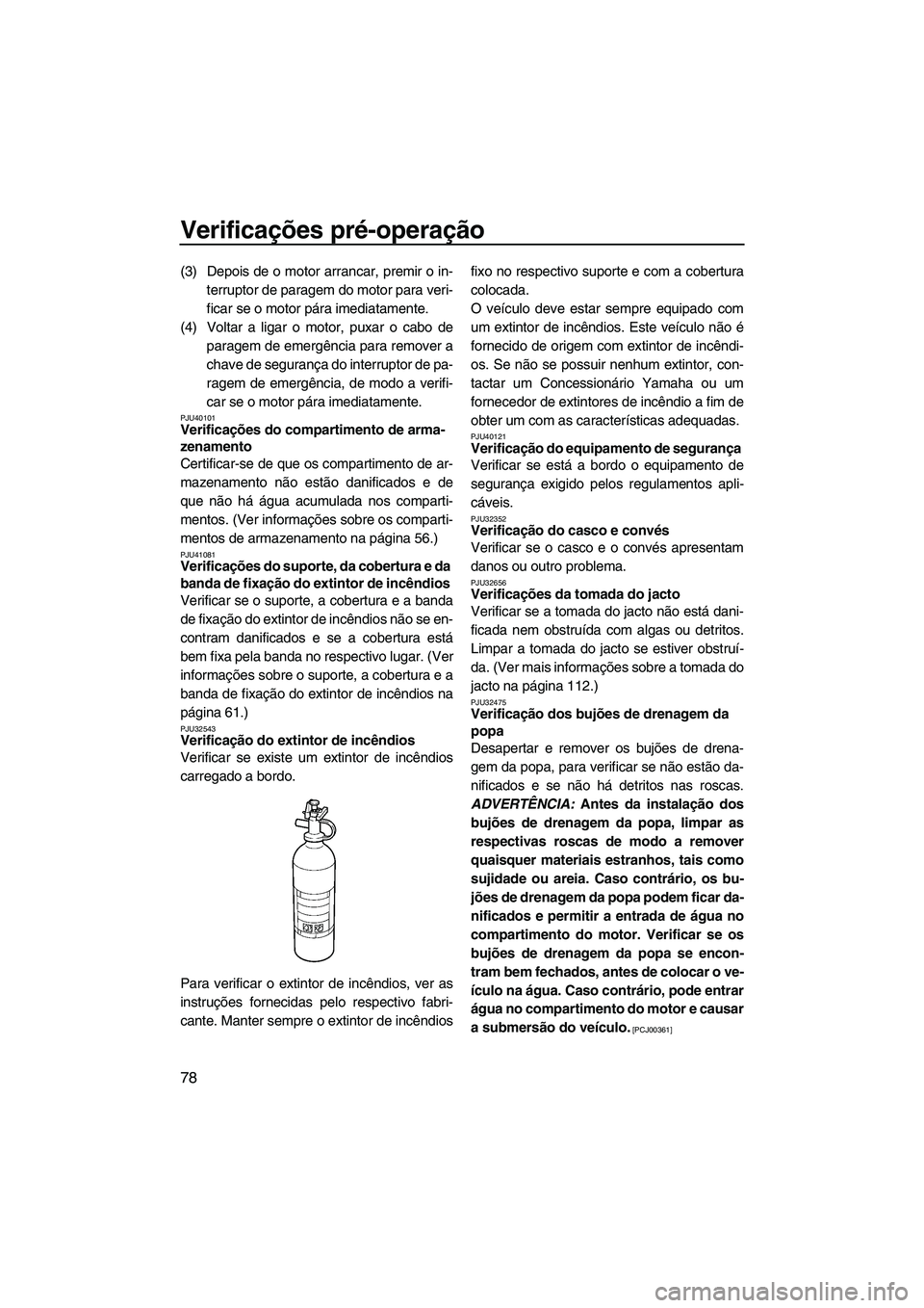 YAMAHA FX HO CRUISER 2013 Manual de utilização (in Portuguese) Verificações pré-operação
78
(3) Depois de o motor arrancar, premir o in-terruptor de paragem do motor para veri-
ficar se o motor pára imediatamente.
(4) Voltar a ligar o motor, puxar o cabo de YAMAHA FX HO CRUISER 2013 Manual de utilização (in Portuguese) Verificações pré-operação
78
(3) Depois de o motor arrancar, premir o in-terruptor de paragem do motor para veri-
ficar se o motor pára imediatamente.
(4) Voltar a ligar o motor, puxar o cabo de