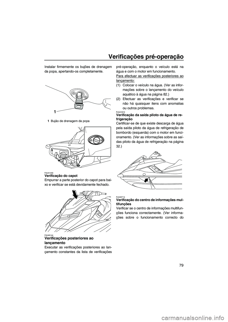 YAMAHA FX HO CRUISER 2013 Manual de utilização (in Portuguese) Verificações pré-operação
79
Instalar firmemente os bujões de drenagem
da popa, apertando-os completamente.
PJU41440Verificação do capot
Empurrar a parte posterior do capot para bai-
xo e ver YAMAHA FX HO CRUISER 2013 Manual de utilização (in Portuguese) Verificações pré-operação
79
Instalar firmemente os bujões de drenagem
da popa, apertando-os completamente.
PJU41440Verificação do capot
Empurrar a parte posterior do capot para bai-
xo e ver