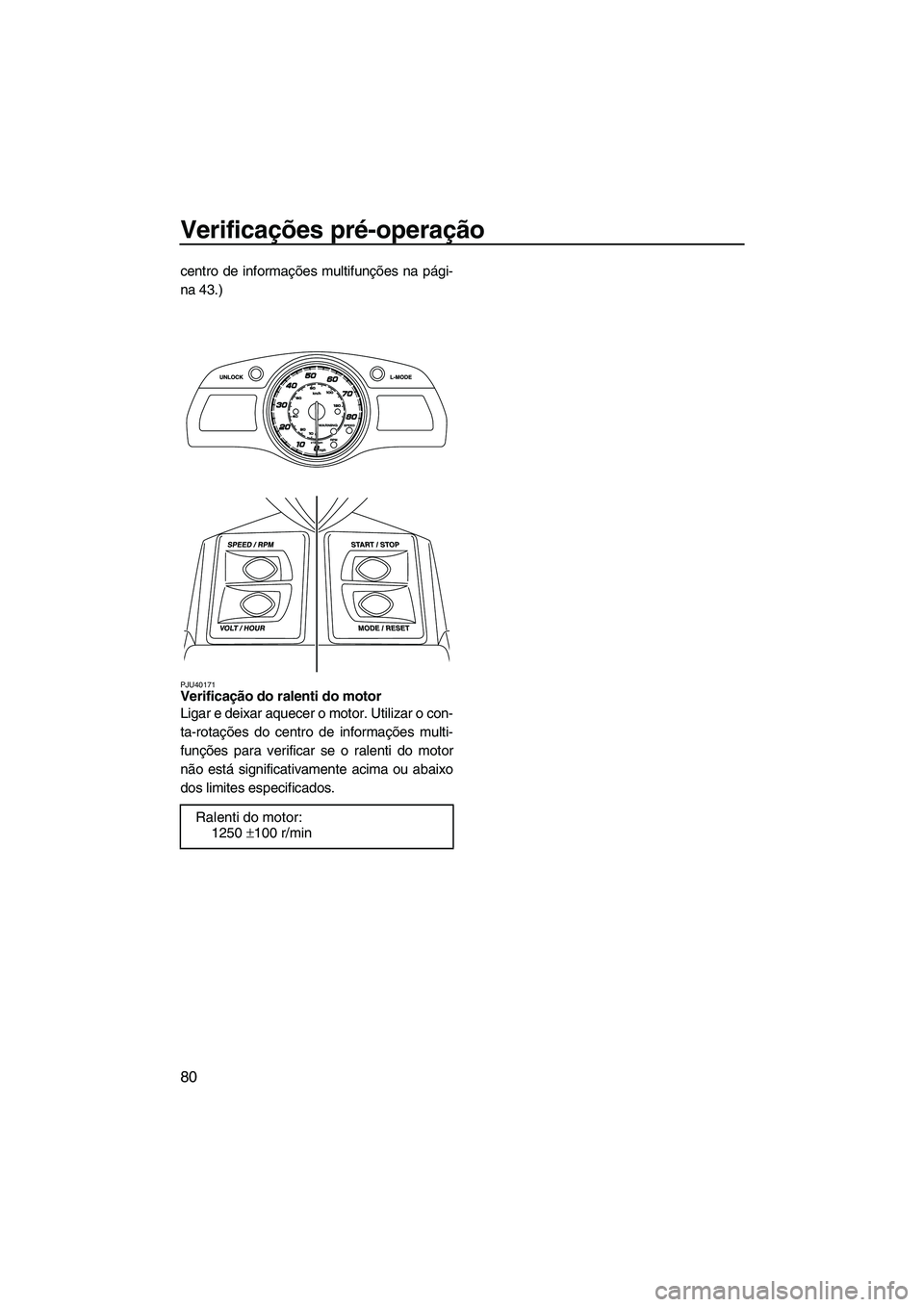 YAMAHA FX HO CRUISER 2013 Manual de utilização (in Portuguese) Verificações pré-operação
80
centro de informações multifunções na pági-
na 43.)
PJU40171Verificação do ralenti do motor
Ligar e deixar aquecer o motor. Utilizar o con-
ta-rotações do c YAMAHA FX HO CRUISER 2013 Manual de utilização (in Portuguese) Verificações pré-operação
80
centro de informações multifunções na pági-
na 43.)
PJU40171Verificação do ralenti do motor
Ligar e deixar aquecer o motor. Utilizar o con-
ta-rotações do c