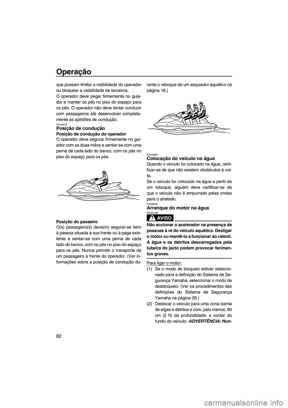 YAMAHA FX HO CRUISER 2013 Manual de utilização (in Portuguese) Operação
82
que possam limitar a visibilidade do operador
ou bloquear a visibilidade de terceiros.
O operador deve pegar firmemente no guia-
dor e manter os pés no piso do espaço para
os pés. O o YAMAHA FX HO CRUISER 2013 Manual de utilização (in Portuguese) Operação
82
que possam limitar a visibilidade do operador
ou bloquear a visibilidade de terceiros.
O operador deve pegar firmemente no guia-
dor e manter os pés no piso do espaço para
os pés. O o