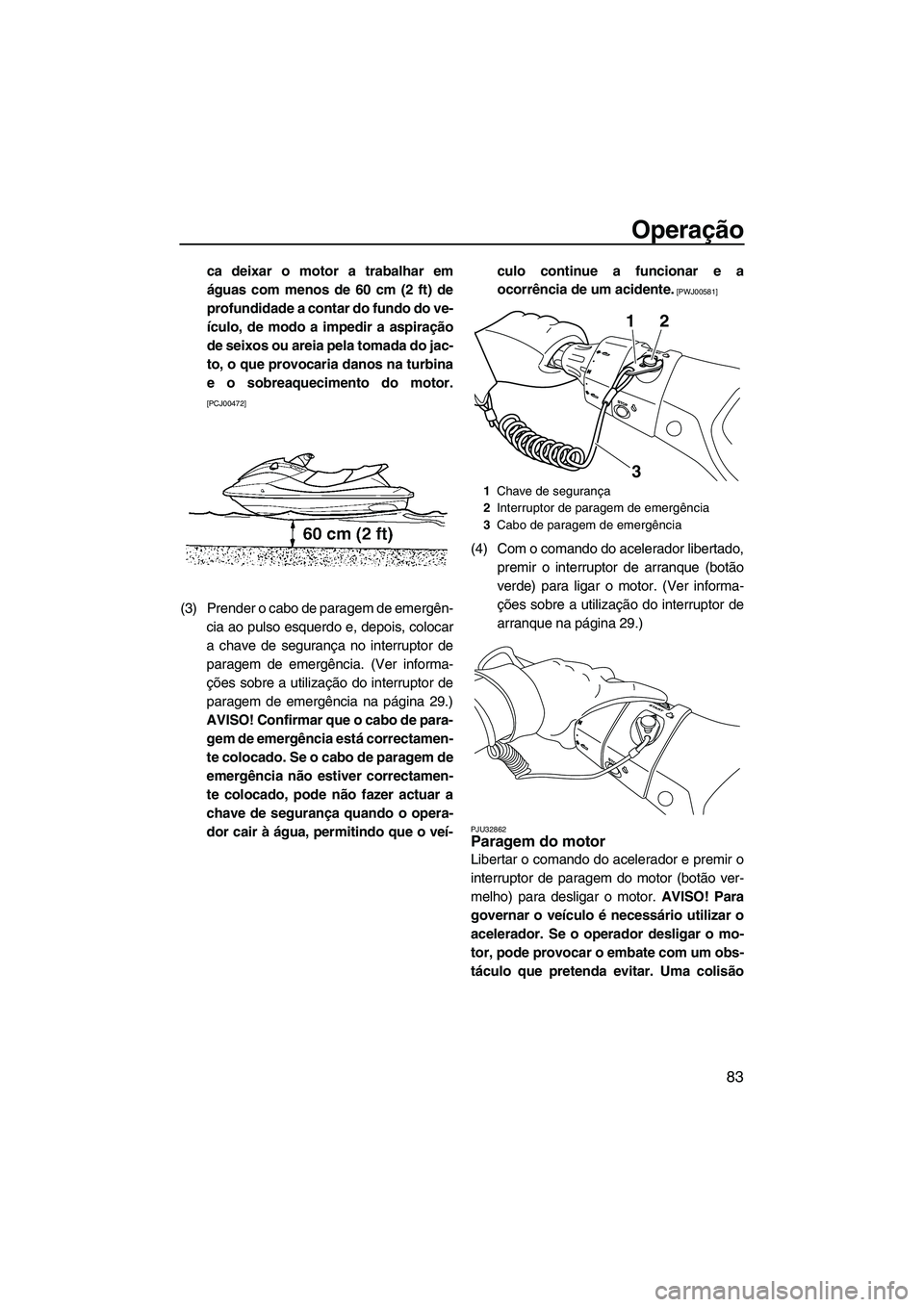 YAMAHA FX HO CRUISER 2013 Manual de utilização (in Portuguese) Operação
83
ca deixar o motor a trabalhar em
águas com menos de 60 cm (2 ft) de
profundidade a contar do fundo do ve-
ículo, de modo a impedir a aspiração
de seixos ou areia pela tomada do jac-
YAMAHA FX HO CRUISER 2013 Manual de utilização (in Portuguese) Operação
83
ca deixar o motor a trabalhar em
águas com menos de 60 cm (2 ft) de
profundidade a contar do fundo do ve-
ículo, de modo a impedir a aspiração
de seixos ou areia pela tomada do jac-