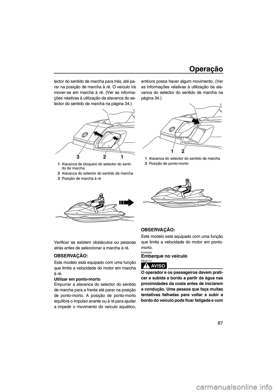 YAMAHA FX HO CRUISER 2013 Manual de utilização (in Portuguese) Operação
87
lector do sentido de marcha para trás, até pa-
rar na posição de marcha à ré. O veículo irá
mover-se em marcha à ré. (Ver as informa-
ções relativas à utilização da alavan YAMAHA FX HO CRUISER 2013 Manual de utilização (in Portuguese) Operação
87
lector do sentido de marcha para trás, até pa-
rar na posição de marcha à ré. O veículo irá
mover-se em marcha à ré. (Ver as informa-
ções relativas à utilização da alavan