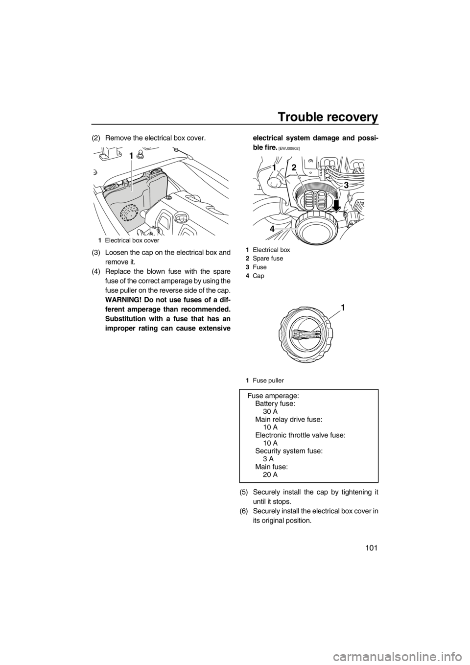 YAMAHA FX HO CRUISER 2012  Owners Manual Trouble recovery
101
(2) Remove the electrical box cover.
(3) Loosen the cap on the electrical box and
remove it.
(4) Replace the blown fuse with the spare
fuse of the correct amperage by using the
fu