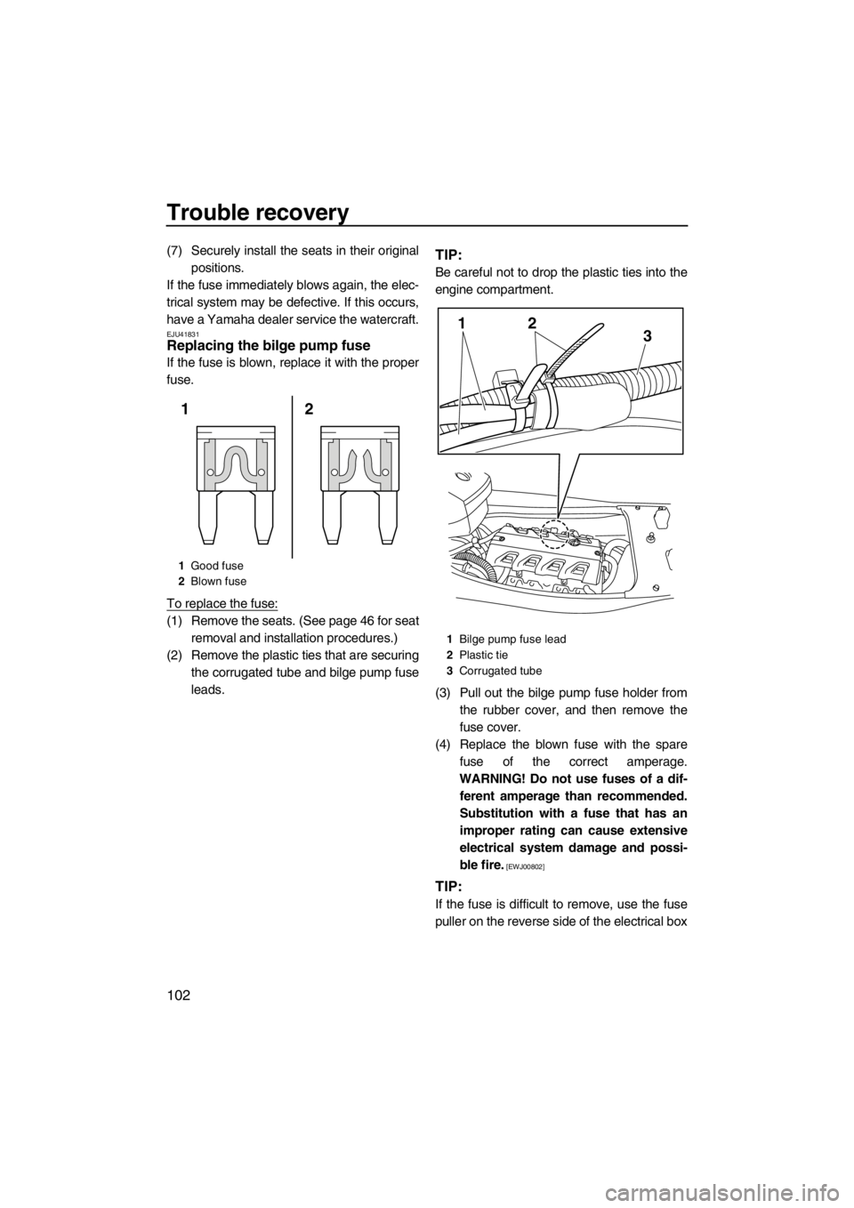 YAMAHA FX HO CRUISER 2012  Owners Manual Trouble recovery
102
(7) Securely install the seats in their original
positions.
If the fuse immediately blows again, the elec-
trical system may be defective. If this occurs,
have a Yamaha dealer ser