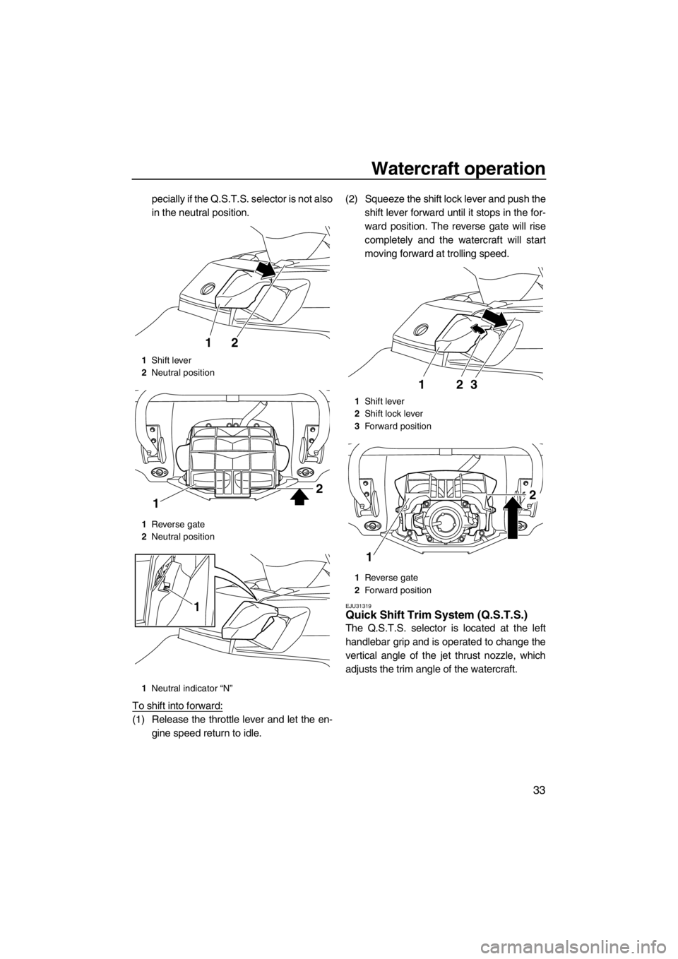 YAMAHA FX HO CRUISER 2012 Owners Guide Watercraft operation
33
pecially if the Q.S.T.S. selector is not also
in the neutral position.
To shift into forward:
(1) Release the throttle lever and let the en-
gine speed return to idle.(2) Squee