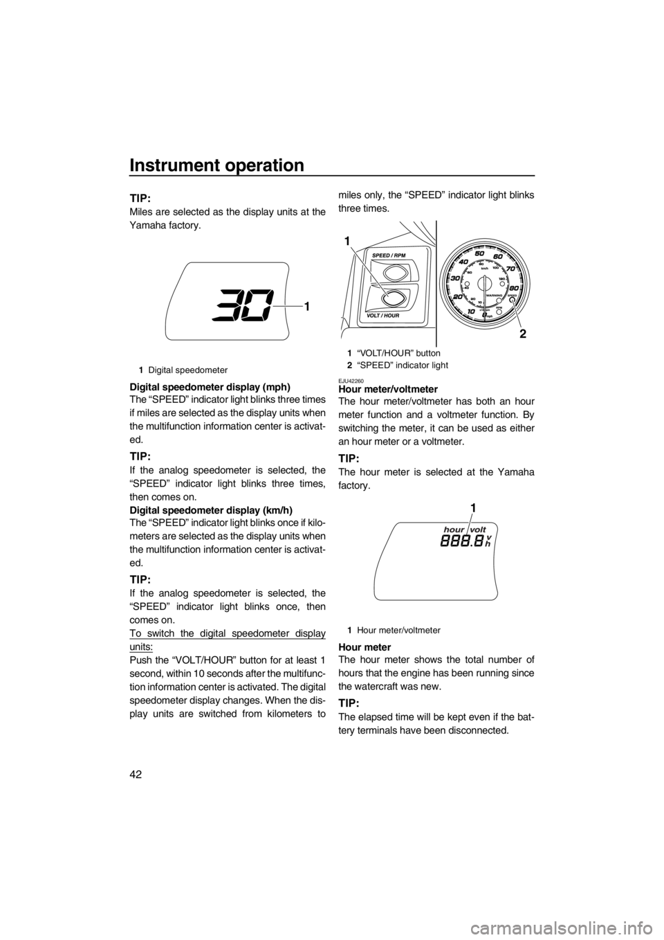 YAMAHA FX HO CRUISER 2012 Service Manual Instrument operation
42
TIP:
Miles are selected as the display units at the
Yamaha factory.
Digital speedometer display (mph)
The “SPEED” indicator light blinks three times
if miles are selected a YAMAHA FX HO CRUISER 2012 Service Manual Instrument operation
42
TIP:
Miles are selected as the display units at the
Yamaha factory.
Digital speedometer display (mph)
The “SPEED” indicator light blinks three times
if miles are selected a