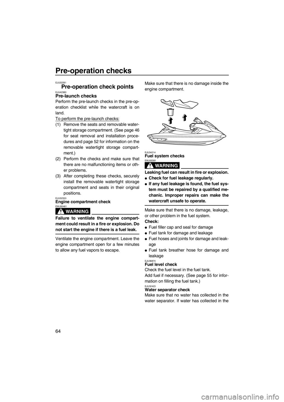 YAMAHA FX HO CRUISER 2012 Repair Manual Pre-operation checks
64
EJU32281
Pre-operation check points EJU42380Pre-launch checks 
Perform the pre-launch checks in the pre-op-
eration checklist while the watercraft is on
land.
To perform the pr