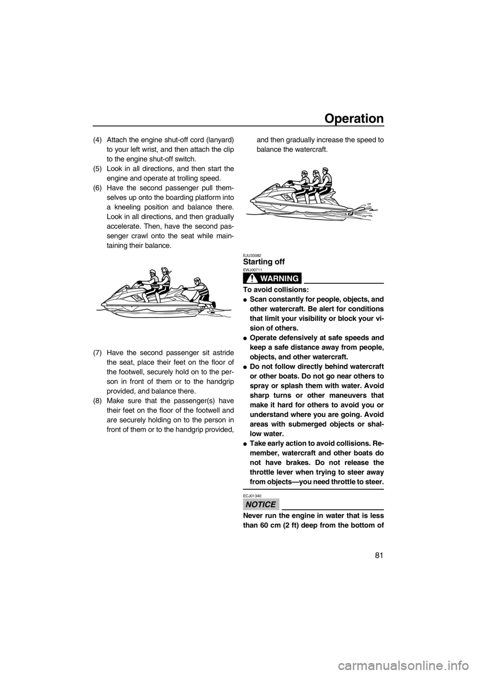 YAMAHA FX HO CRUISER 2012 Manual Online Operation
81
(4) Attach the engine shut-off cord (lanyard)
to your left wrist, and then attach the clip
to the engine shut-off switch.
(5) Look in all directions, and then start the
engine and operate