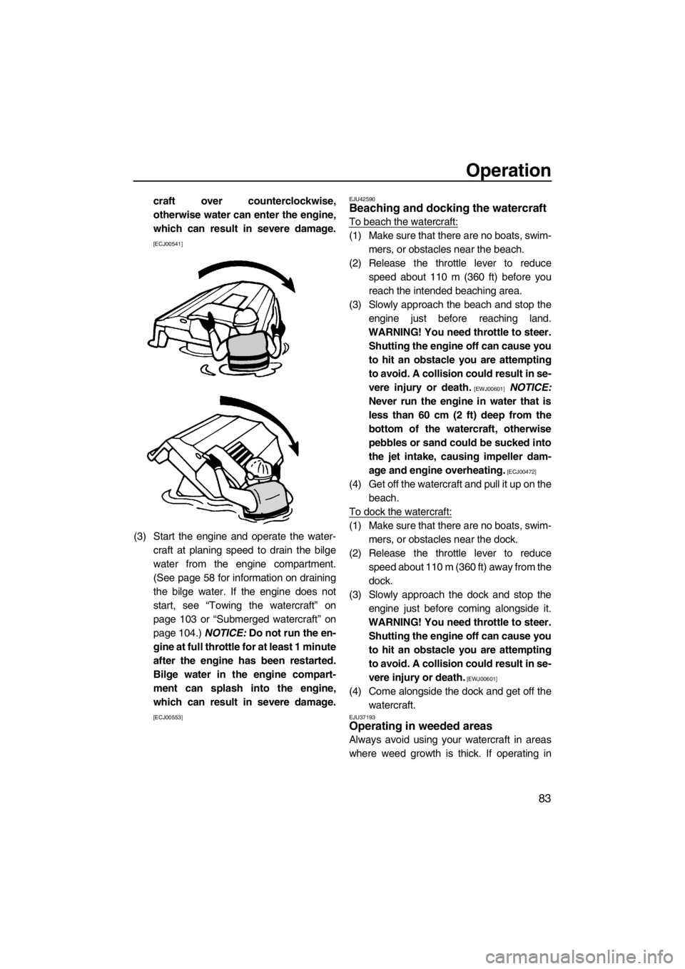 YAMAHA FX HO CRUISER 2012  Owners Manual Operation
83
craft over counterclockwise,
otherwise water can enter the engine,
which can result in severe damage.
[ECJ00541]
(3) Start the engine and operate the water-
craft at planing speed to drai