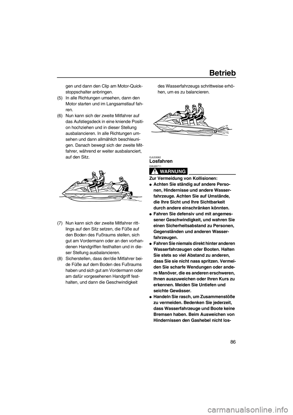 YAMAHA FX HO CRUISER 2012  Betriebsanleitungen (in German) Betrieb
86
gen und dann den Clip am Motor-Quick-
stoppschalter anbringen.
(5) In alle Richtungen umsehen, dann den 
Motor starten und im Langsamstlauf fah-
ren.
(6) Nun kann sich der zweite Mitfahrer 