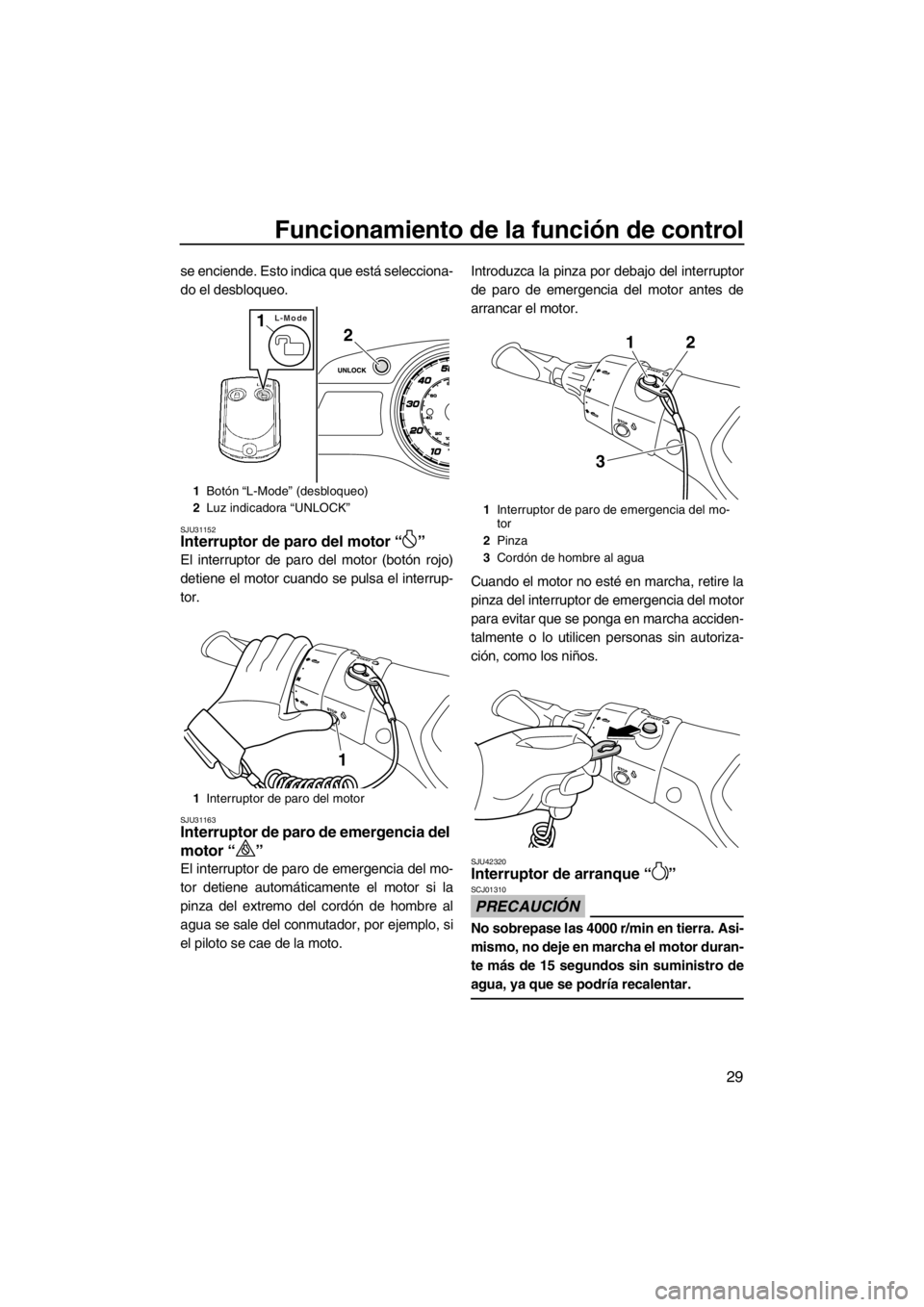 YAMAHA FX HO CRUISER 2012  Manuale de Empleo (in Spanish) Funcionamiento de la función de control
29
se enciende. Esto indica que está selecciona-
do el desbloqueo.
SJU31152Interruptor de paro del motor “ ” 
El interruptor de paro del motor (botón roj