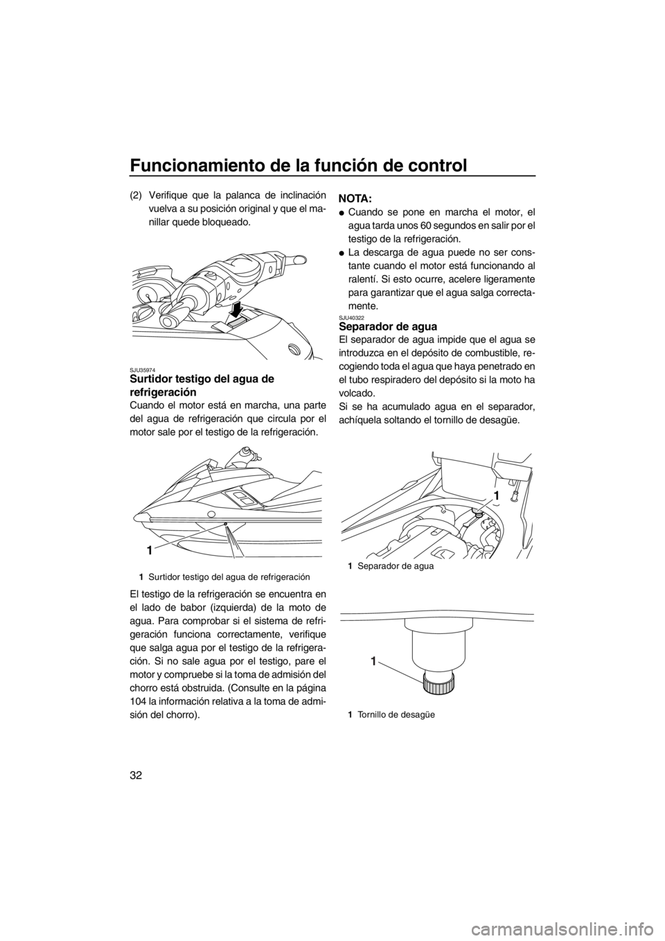 YAMAHA FX HO CRUISER 2012  Manuale de Empleo (in Spanish) Funcionamiento de la función de control
32
(2) Verifique que la palanca de inclinación
vuelva a su posición original y que el ma-
nillar quede bloqueado.
SJU35974Surtidor testigo del agua de 
refri