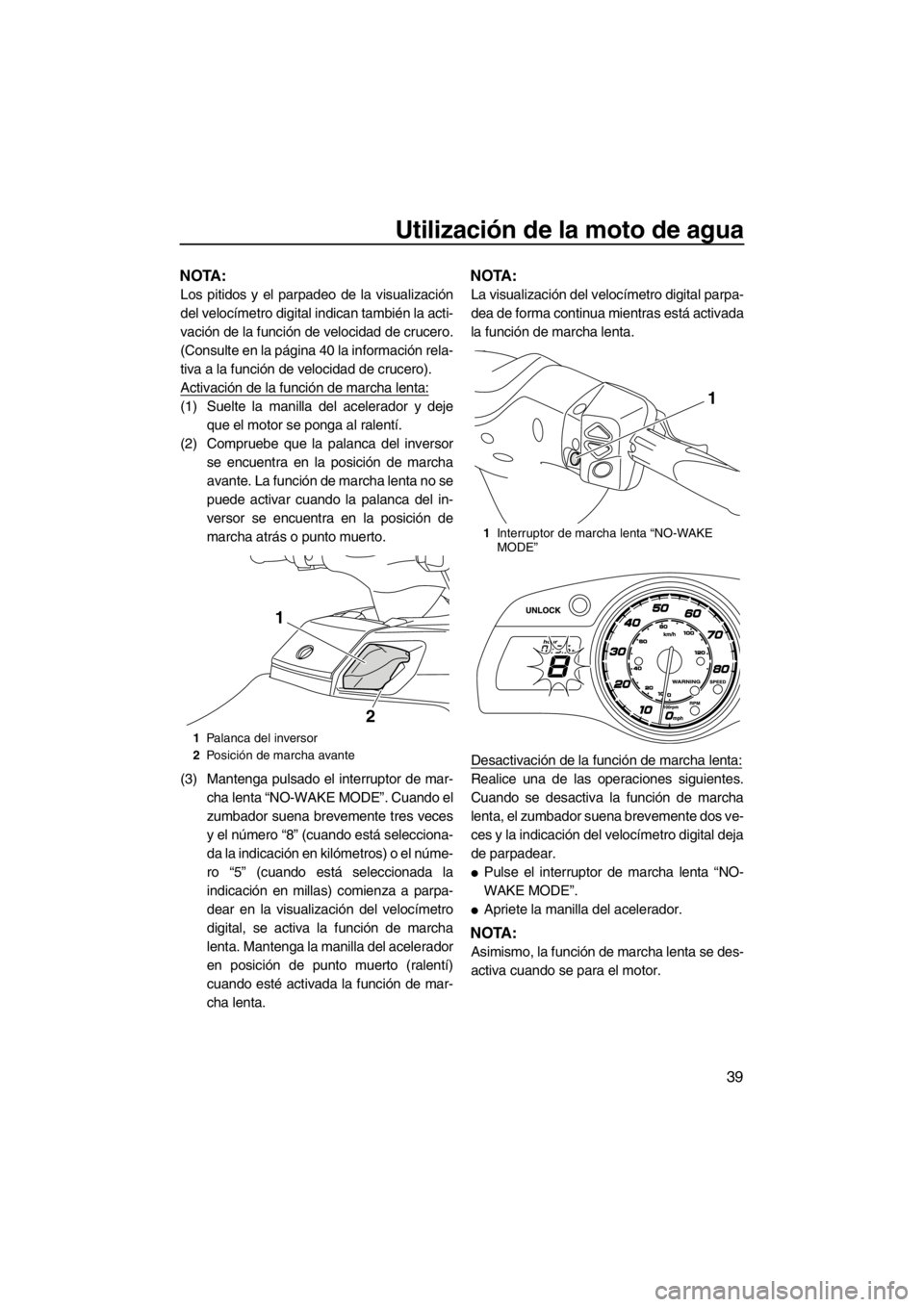 YAMAHA FX HO CRUISER 2012  Manuale de Empleo (in Spanish) Utilización de la moto de agua
39
NOTA:
Los pitidos y el parpadeo de la visualización
del velocímetro digital indican también la acti-
vación de la función de velocidad de crucero.
(Consulte en 