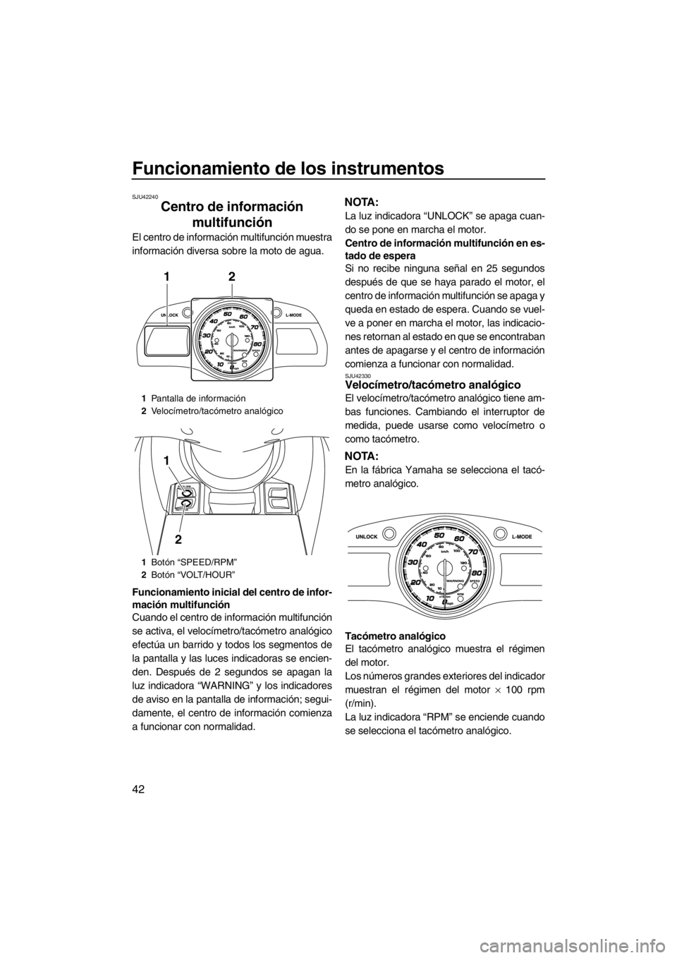 YAMAHA FX HO 2012  Manuale de Empleo (in Spanish) Funcionamiento de los instrumentos
42
SJU42240
Centro de información 
multifunción 
El centro de información multifunción muestra
información diversa sobre la moto de agua.
Funcionamiento inicial