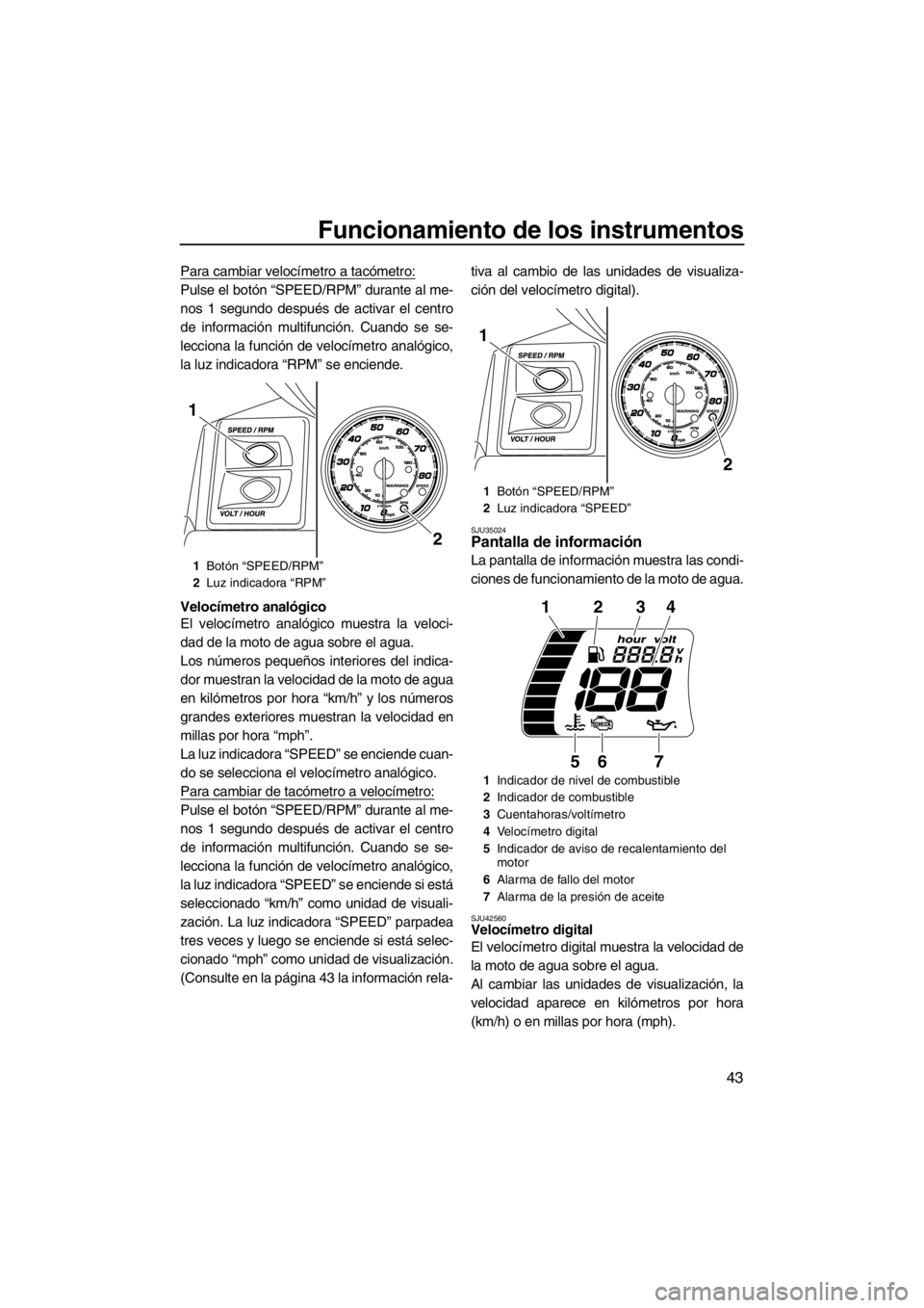 YAMAHA FX HO CRUISER 2012  Manuale de Empleo (in Spanish) Funcionamiento de los instrumentos
43
Para cambiar velocímetro a tacómetro:
Pulse el botón “SPEED/RPM” durante al me-
nos 1 segundo después de activar el centro
de información multifunción. 
