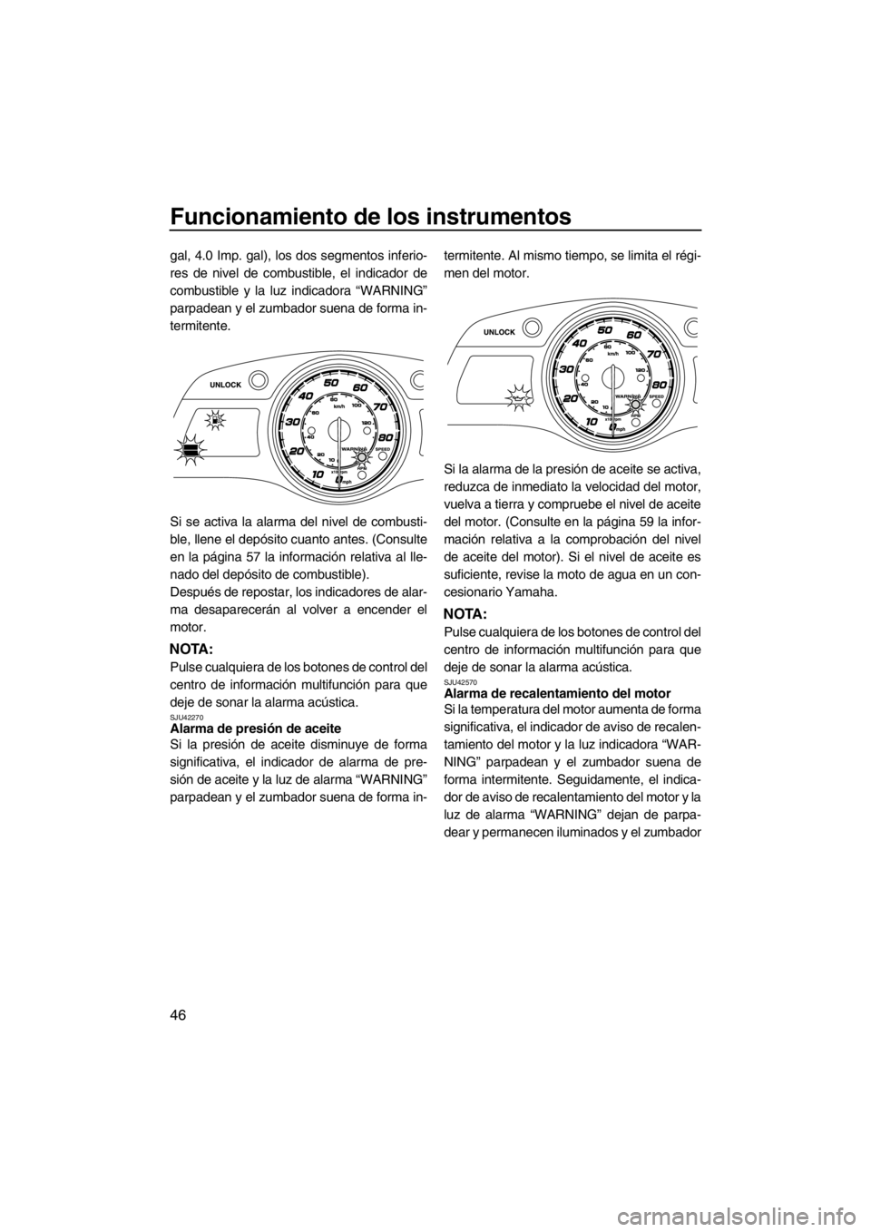 YAMAHA FX HO CRUISER 2012  Manuale de Empleo (in Spanish) Funcionamiento de los instrumentos
46
gal, 4.0 Imp. gal), los dos segmentos inferio-
res de nivel de combustible, el indicador de
combustible y la luz indicadora “WARNING”
parpadean y el zumbador 