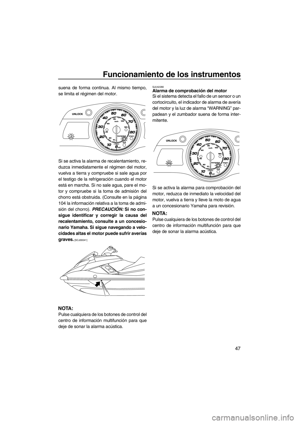 YAMAHA FX HO CRUISER 2012  Manuale de Empleo (in Spanish) Funcionamiento de los instrumentos
47
suena de forma continua. Al mismo tiempo,
se limita el régimen del motor.
Si se activa la alarma de recalentamiento, re-
duzca inmediatamente el régimen del mot