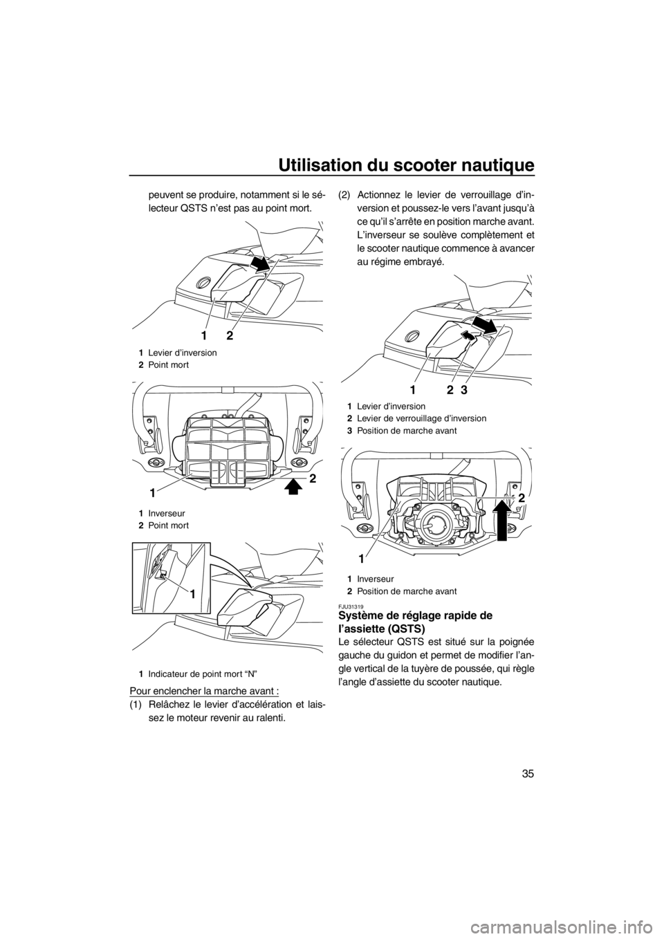 YAMAHA FX HO CRUISER 2012  Notices Demploi (in French) Utilisation du scooter nautique
35
peuvent se produire, notamment si le sé-
lecteur QSTS n’est pas au point mort.
Pour enclencher la marche avant :
(1) Relâchez le levier d’accélération et lai