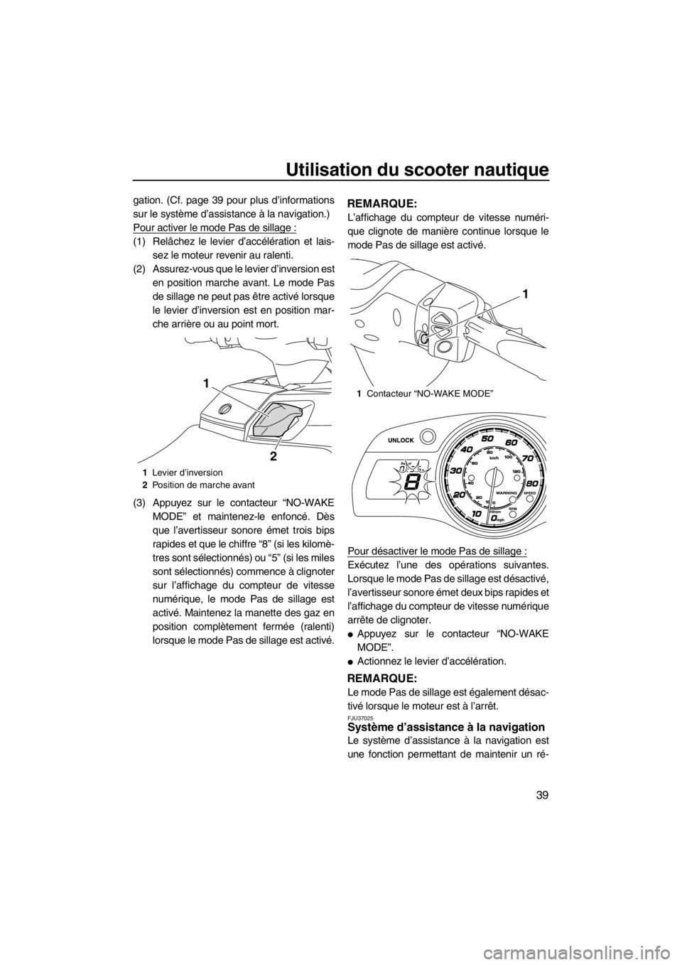 YAMAHA FX HO CRUISER 2012  Notices Demploi (in French) Utilisation du scooter nautique
39
gation. (Cf. page 39 pour plus d’informations
sur le système d’assistance à la navigation.)
Pour activer le mode Pas de sillage :
(1) Relâchez le levier d’a